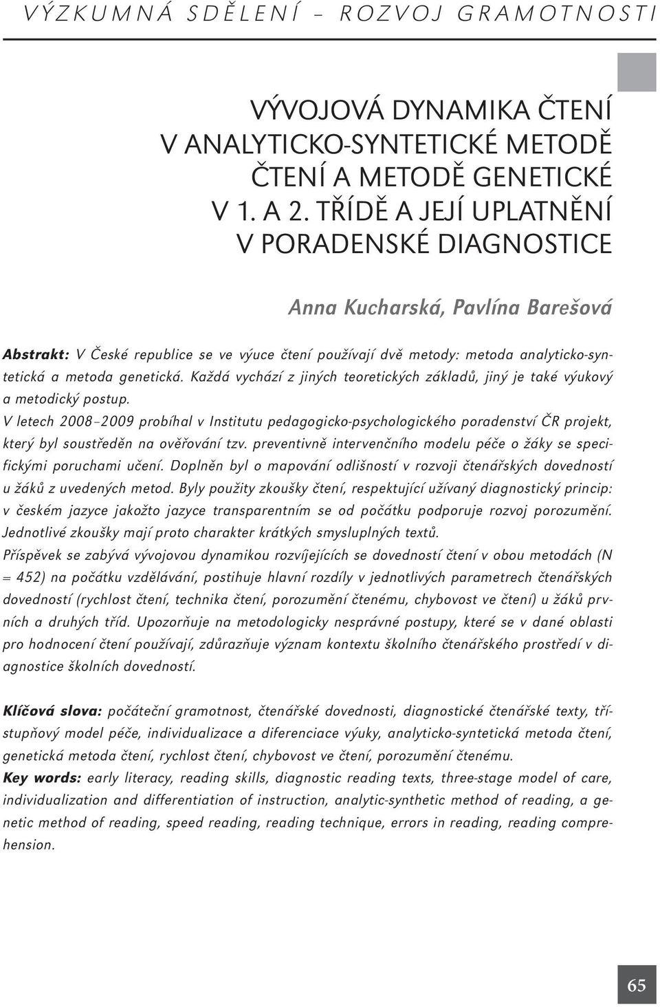 Každá vychází z jiných teoretických základů, jiný je také výukový a metodický postup.