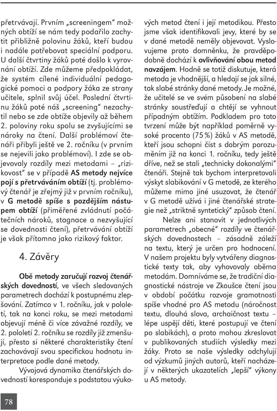Poslední čtvrtinu žáků poté náš screening nezachytil nebo se zde obtíže objevily až během 2. poloviny roku spolu se zvyšujícími se nároky na čtení. Další problémoví čtenáři přibyli ještě ve 2.