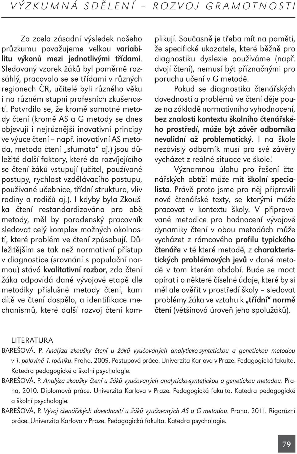 Potvrdilo se, že kromě samotné metody čtení (kromě AS a G metody se dnes objevují i nejrůznější inovativní principy ve výuce čtení např. inovativní AS metoda, metoda čtení sfumato aj.
