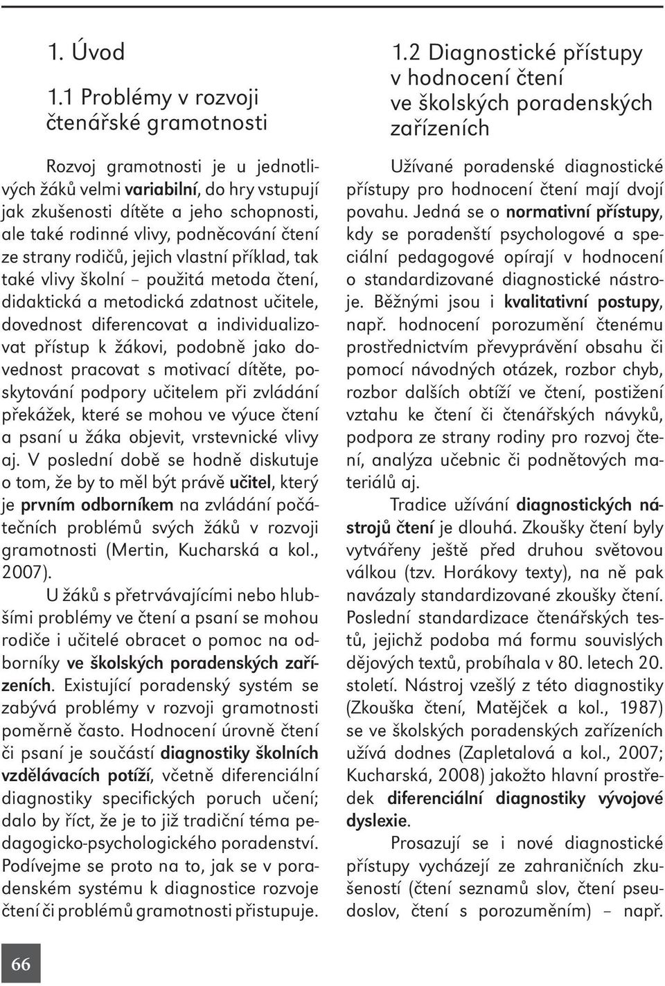 čtení ze strany rodičů, jejich vlastní příklad, tak také vlivy školní použitá metoda čtení, didaktická a metodická zdatnost učitele, dovednost diferencovat a individualizovat přístup k žákovi,