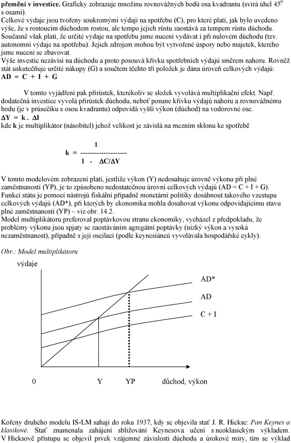 Současně však platí, že určité výdaje na spotřebu jsme nuceni vydávat i při nulovém důchodu (tzv. autonomní výdaje na spotřebu).