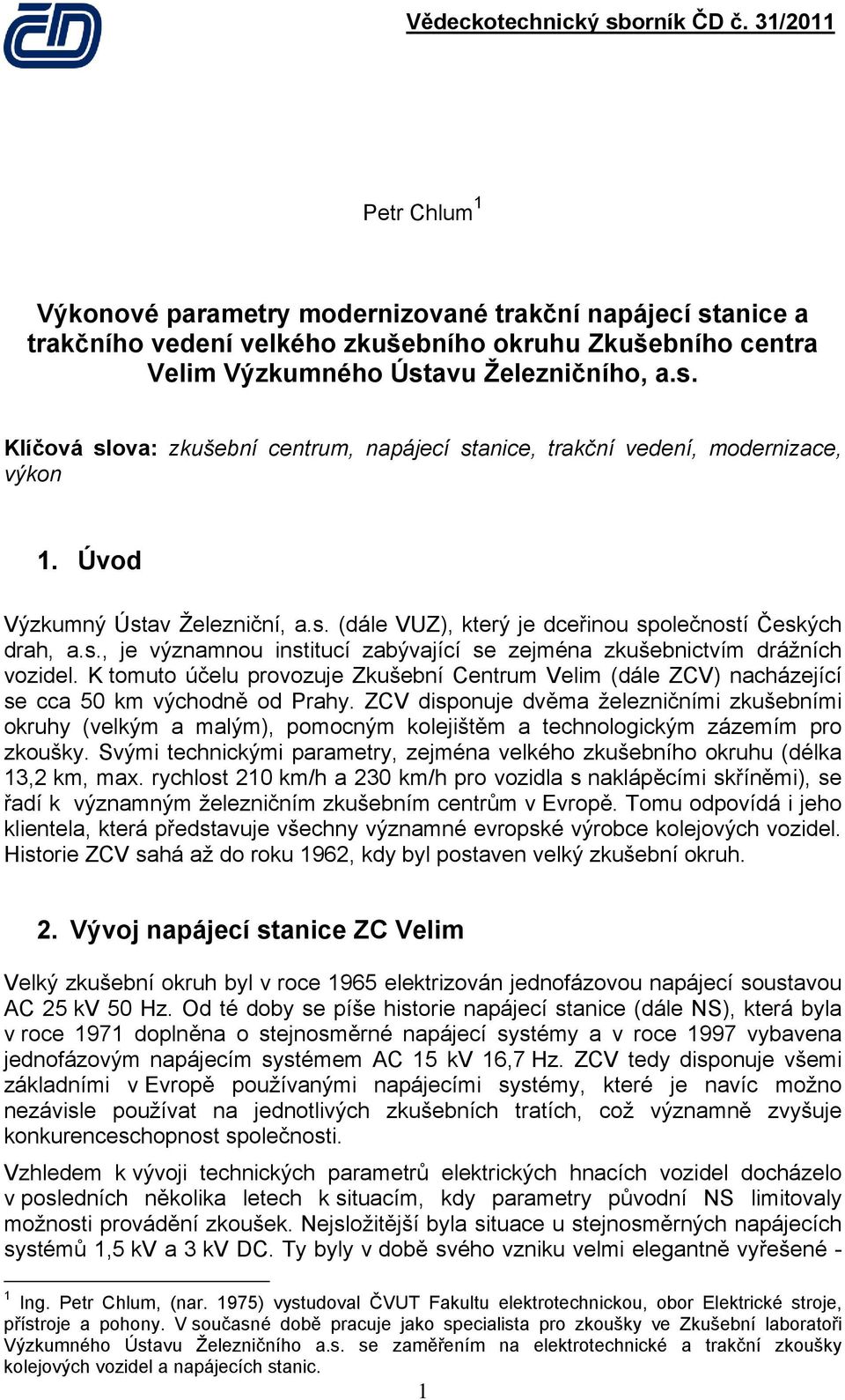 K tomuto účelu provozuje Zkušební Centrum Velim (dále ZCV) nacházející se cca 50 km východně od Prahy.