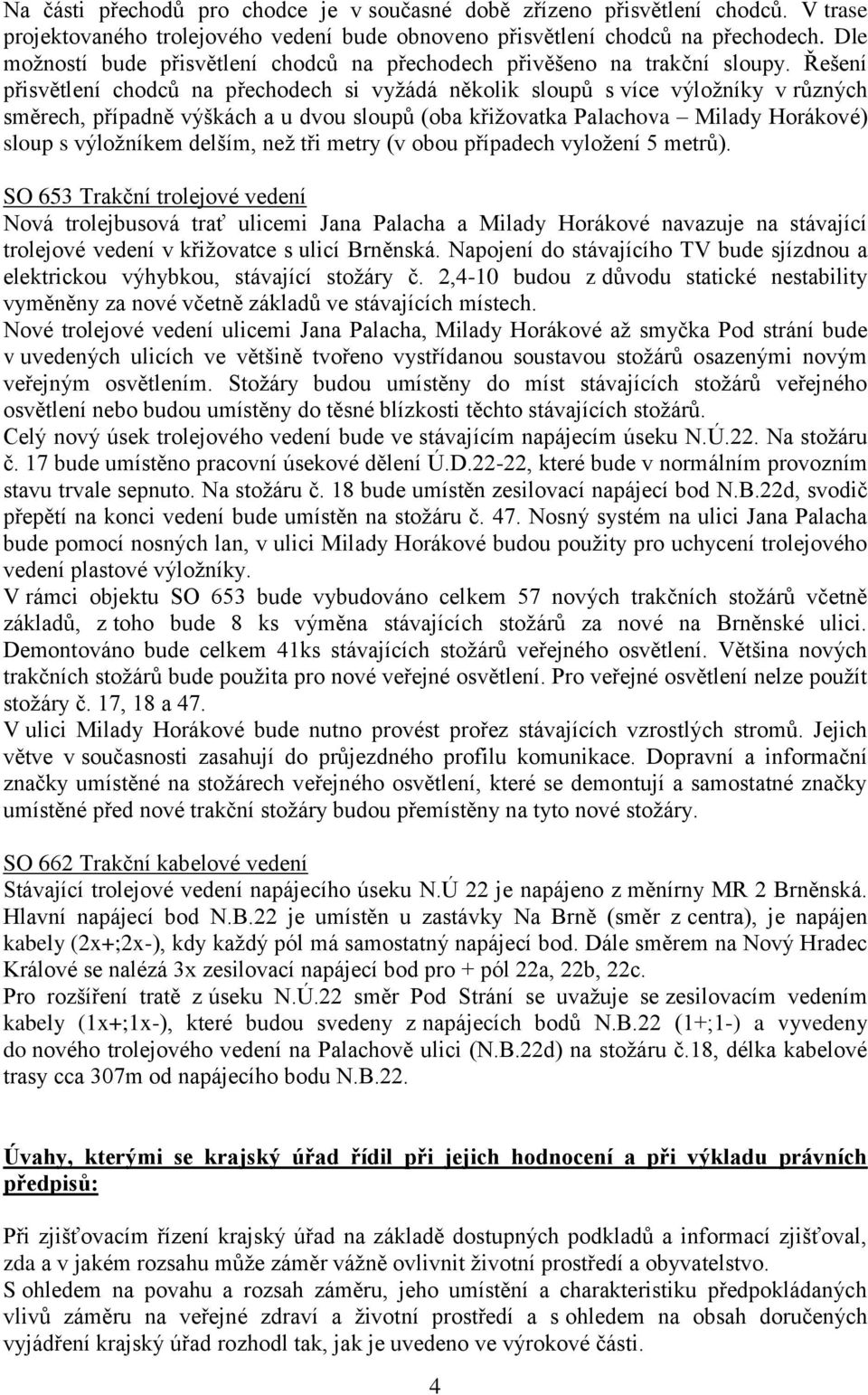 Řešení přisvětlení chodců na přechodech si vyžádá několik sloupů s více výložníky v různých směrech, případně výškách a u dvou sloupů (oba křižovatka Palachova Milady Horákové) sloup s výložníkem