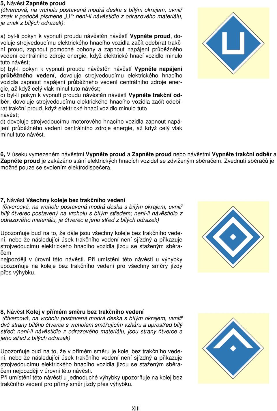 tuto návěst; b) byl-li pokyn k vypnutí proudu návěstěn návěstí Vypněte napájení průběžného vedení, dovoluje strojvedoucímu elektrického hnacího vozidla zapnout napájení průběžného vedení centrálního