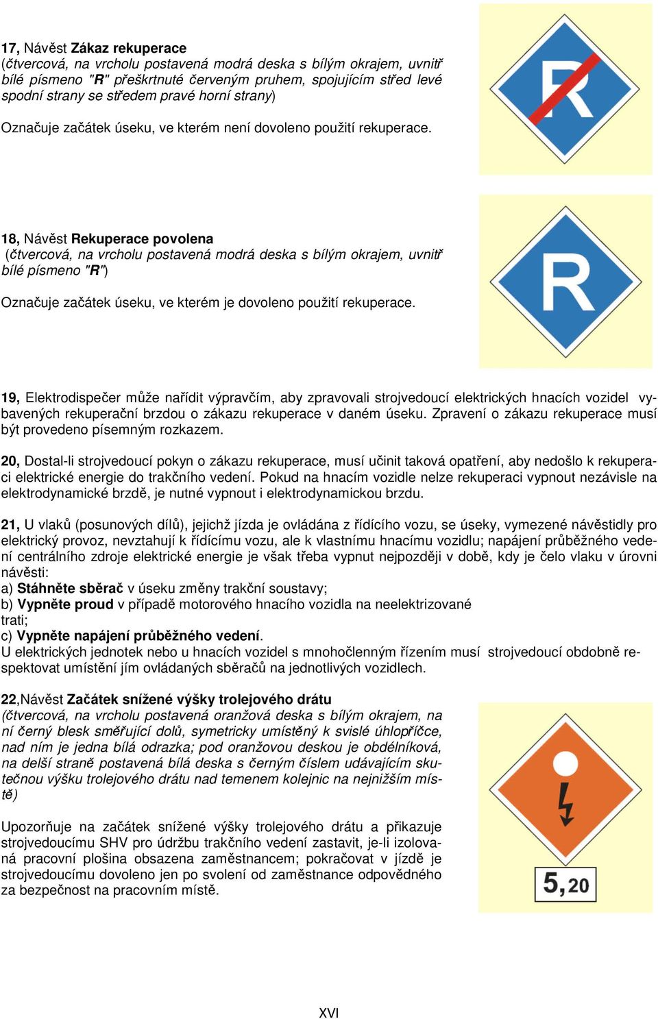 19, Elektrodispečer může nařídit výpravčím, aby zpravovali strojvedoucí elektrických hnacích vozidel vybavených rekuperační brzdou o zákazu rekuperace v daném úseku.