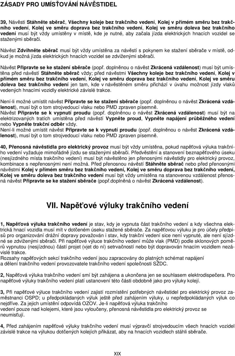 Návěst Zdvihněte sběrač musí být vždy umístěna za návěstí s pokynem ke stažení sběrače v místě, odkud je možná jízda elektrických hnacích vozidel se zdviženými sběrači.