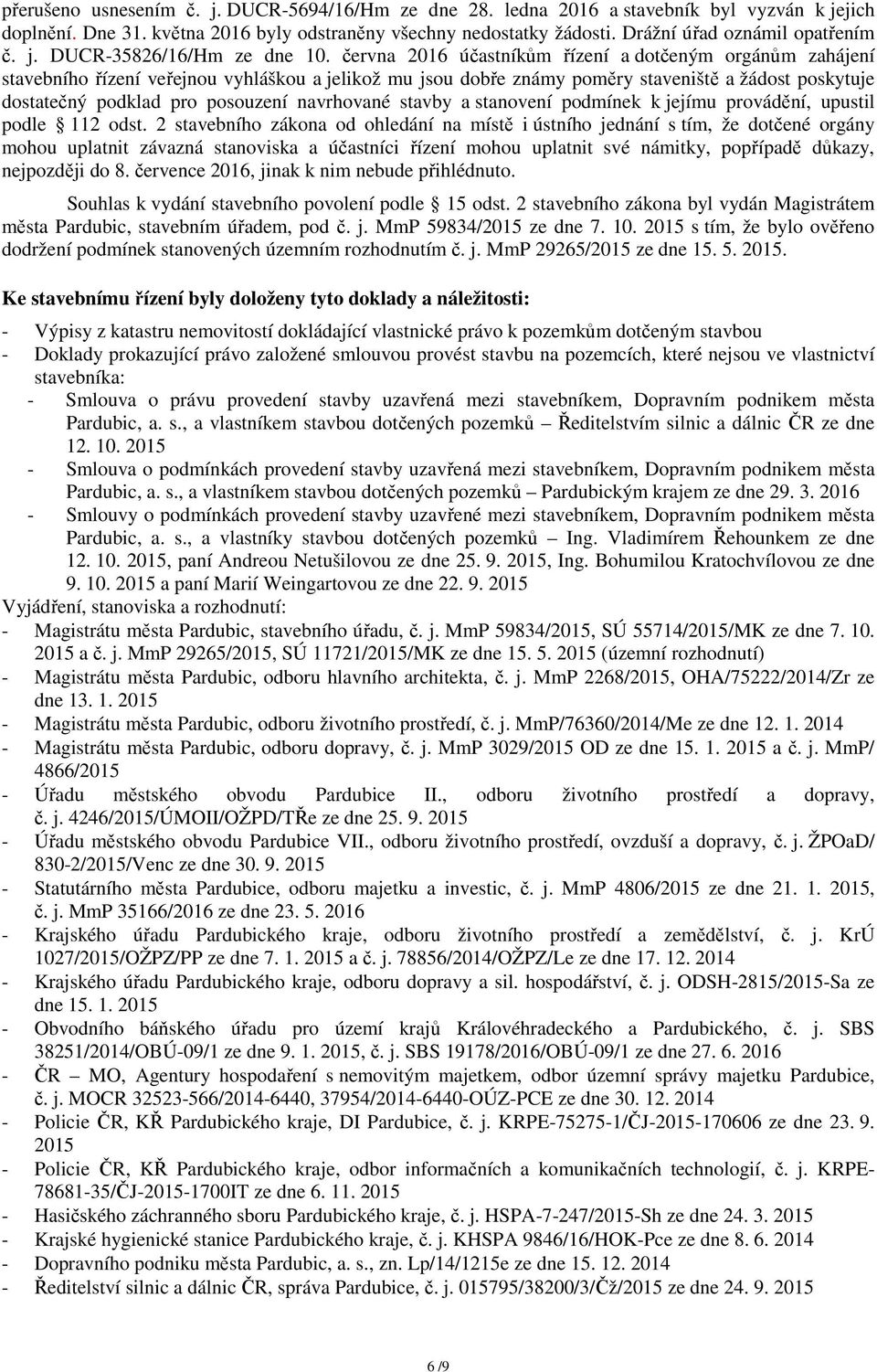 června 2016 účastníkům řízení a dotčeným orgánům zahájení stavebního řízení veřejnou vyhláškou a jelikož mu jsou dobře známy poměry staveniště a žádost poskytuje dostatečný podklad pro posouzení