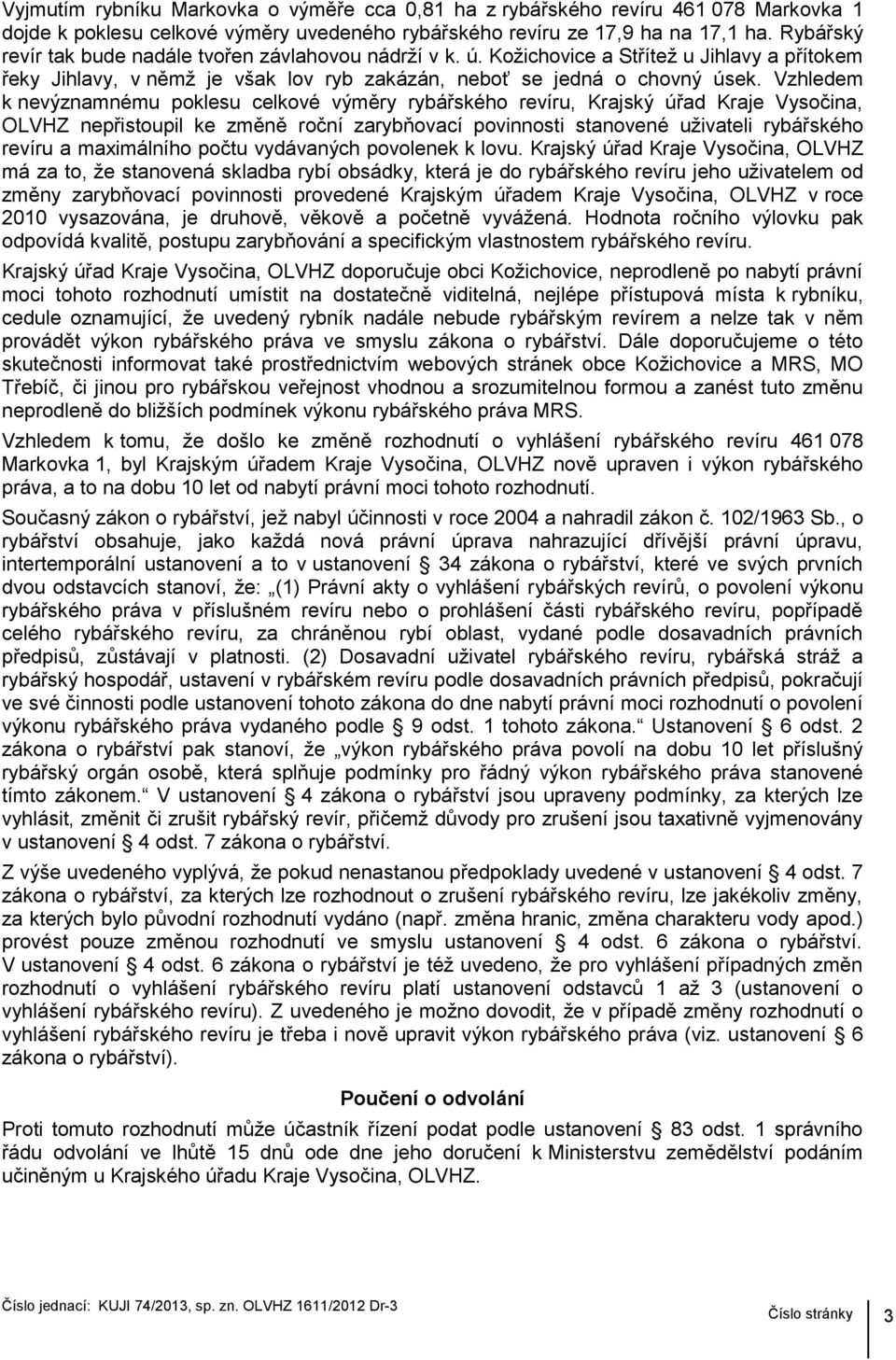 Vzhledem k nevýznamnému poklesu celkové výměry rybářského revíru, Krajský úřad Kraje Vysočina, OLVHZ nepřistoupil ke změně roční zarybňovací povinnosti stanovené uţivateli rybářského revíru a