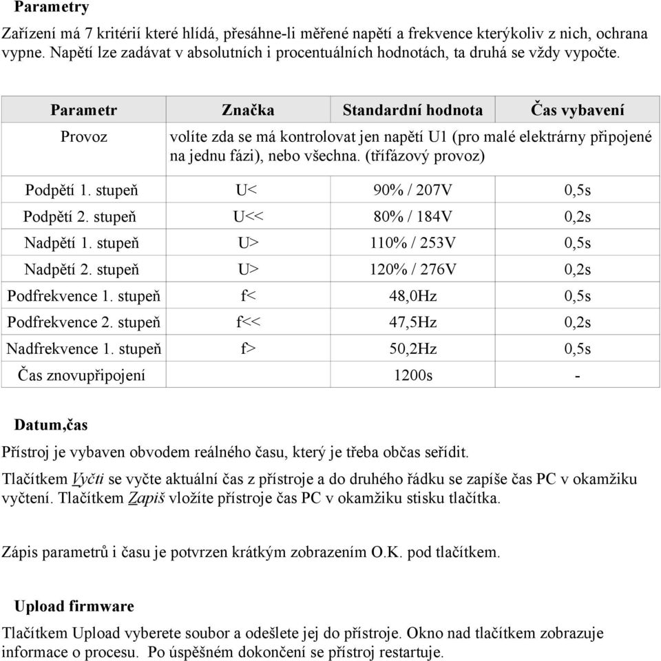 Parametr Značka Standardní hodnota Čas vybavení Provoz volíte zda se má kontrolovat jen napětí U1 (pro malé elektrárny připojené na jednu fázi), nebo všechna. (třífázový provoz) Podpětí 1.