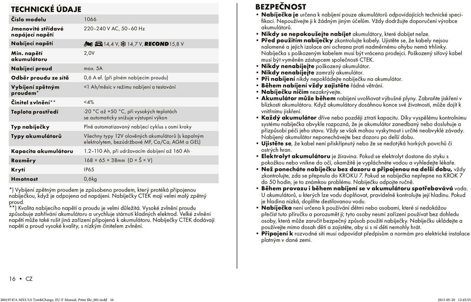(při plném nabíjecím proudu) Vybíjení zpětným proudem* <1 Ah/měsíc v režimu nabíjení a testování Činitel zvlnění** <4% Teplota prostředí -20 C až 50 C, při vysokých teplotách se automaticky snižuje