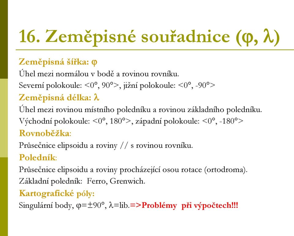 poledníku. Východní polokoule: <0, 180 >, západní polokoule: <0, -180 > Rovnoběžka: Průsečnice elipsoidu a roviny // s rovinou rovníku.