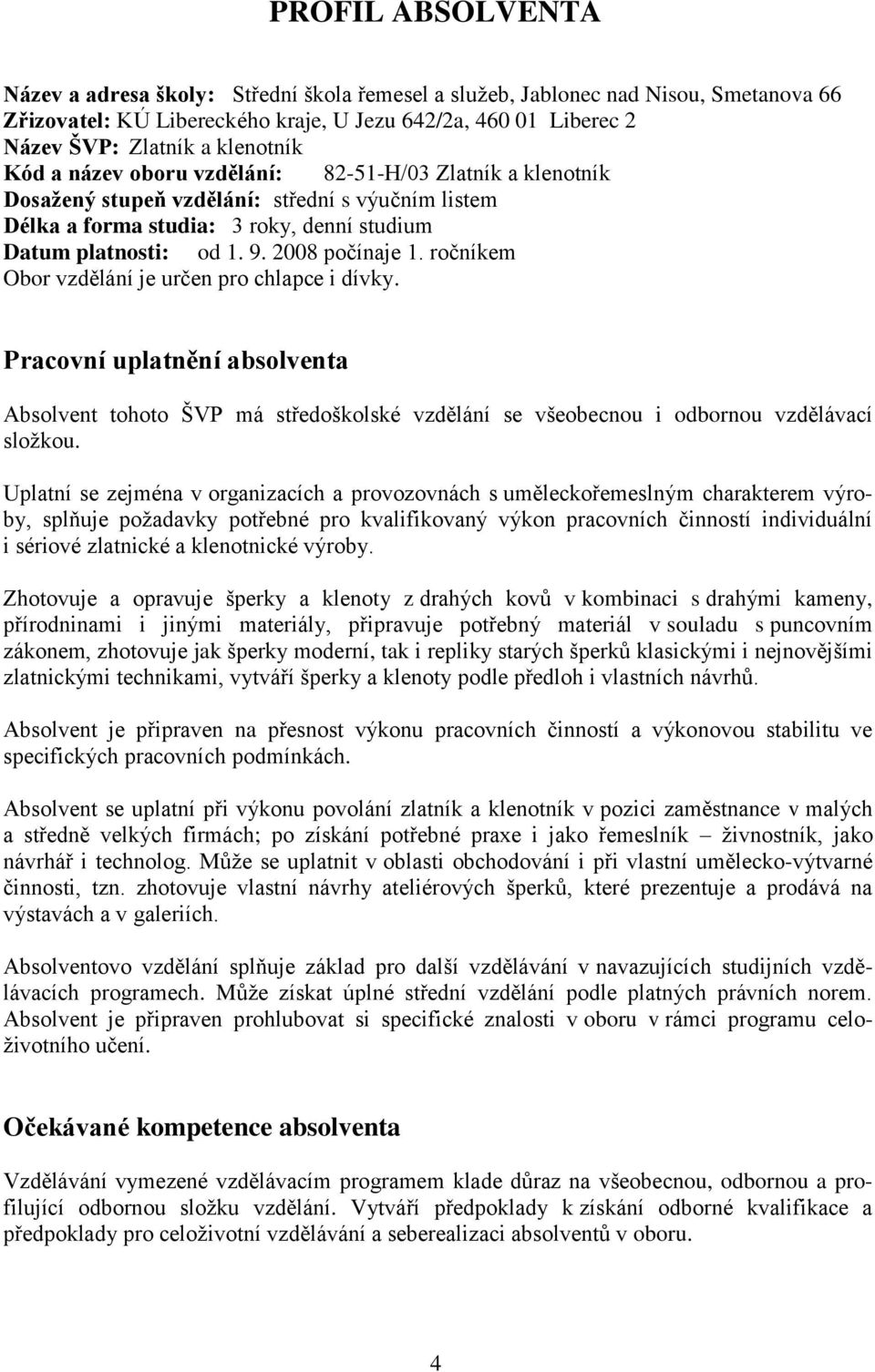 2008 počínaje 1. ročníkem Obor vzdělání je určen pro chlapce i dívky. Pracovní uplatnění absolventa Absolvent tohoto ŠVP má středoškolské vzdělání se všeobecnou i odbornou vzdělávací složkou.