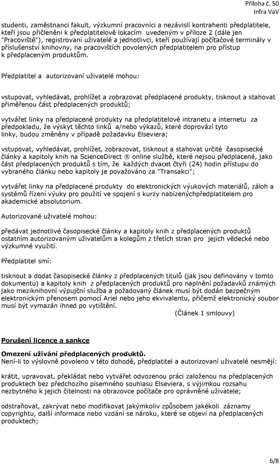 Předplatitel a autorizovaní uživatelé mohou: vstupovat, vyhledávat, prohlížet a zobrazovat předplacené produkty, tisknout a stahovat přiměřenou část předplacených produktů; vytvářet linky na