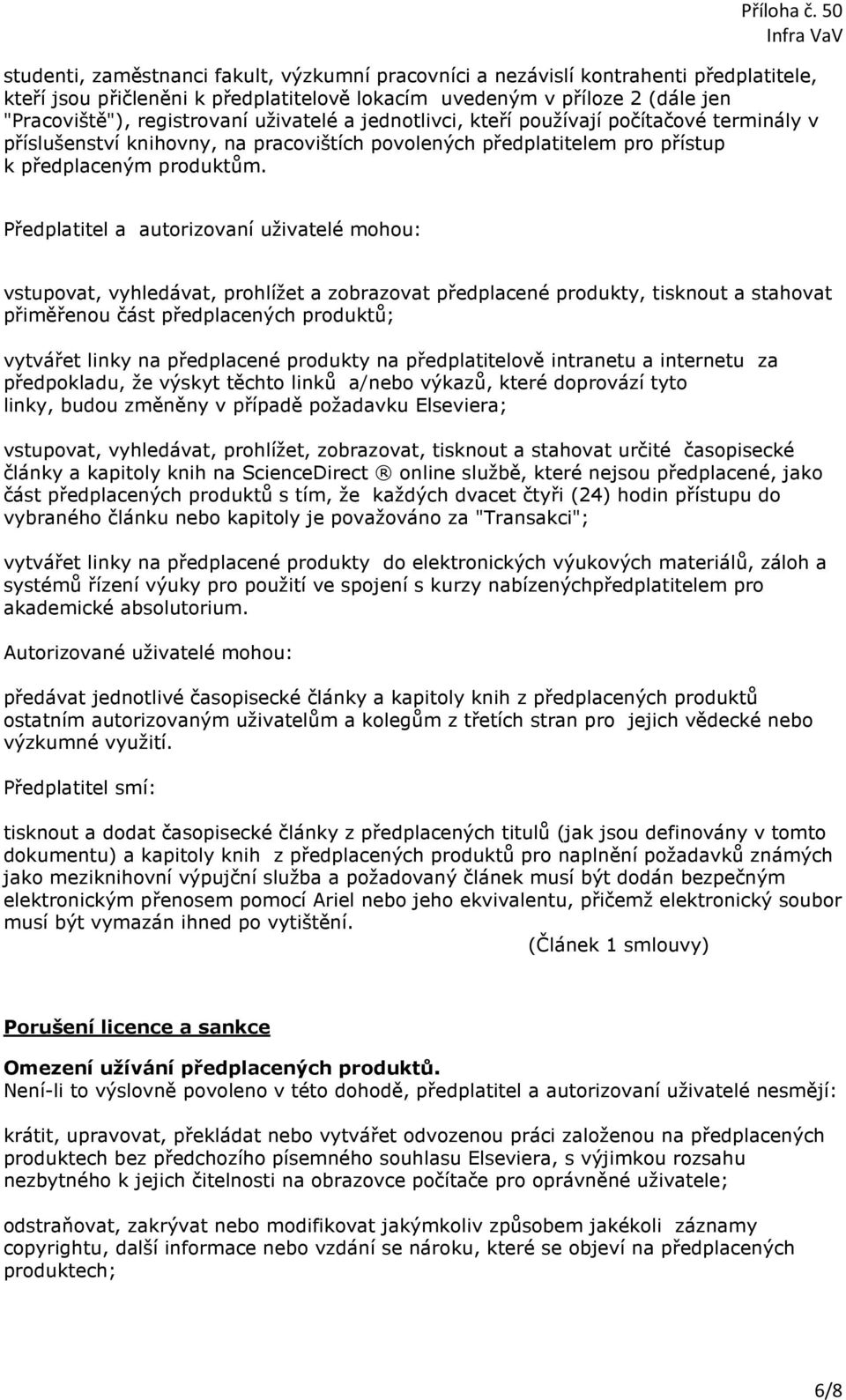 Předplatitel a autorizovaní uživatelé mohou: vstupovat, vyhledávat, prohlížet a zobrazovat předplacené produkty, tisknout a stahovat přiměřenou část předplacených produktů; vytvářet linky na