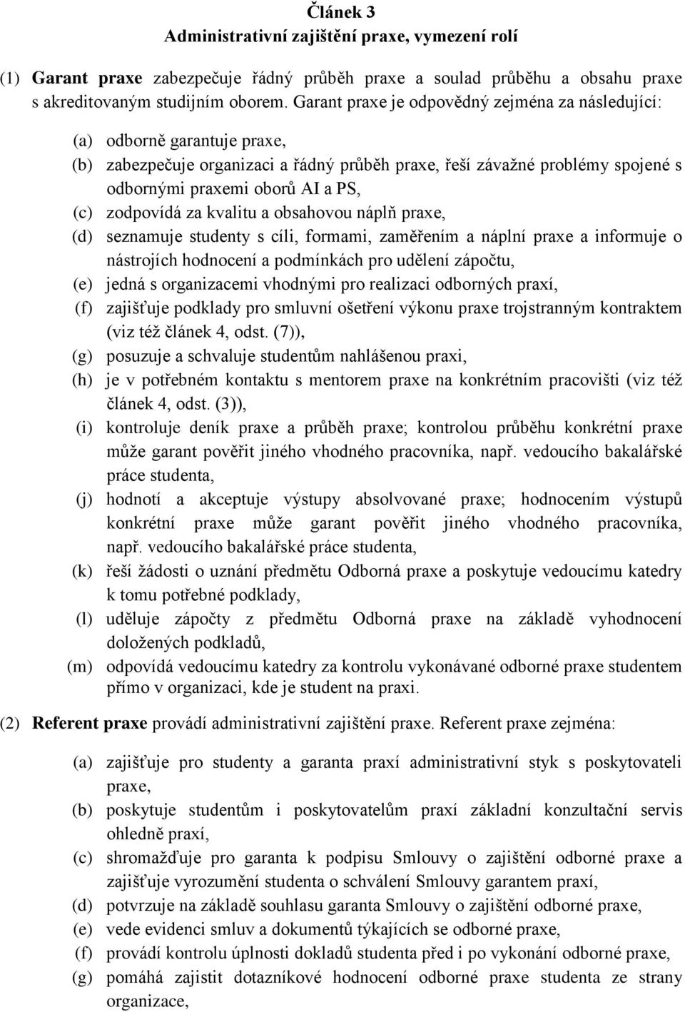 zodpovídá za kvalitu a obsahovou náplň praxe, (d) seznamuje studenty s cíli, formami, zaměřením a náplní praxe a informuje o nástrojích hodnocení a podmínkách pro udělení zápočtu, (e) jedná s
