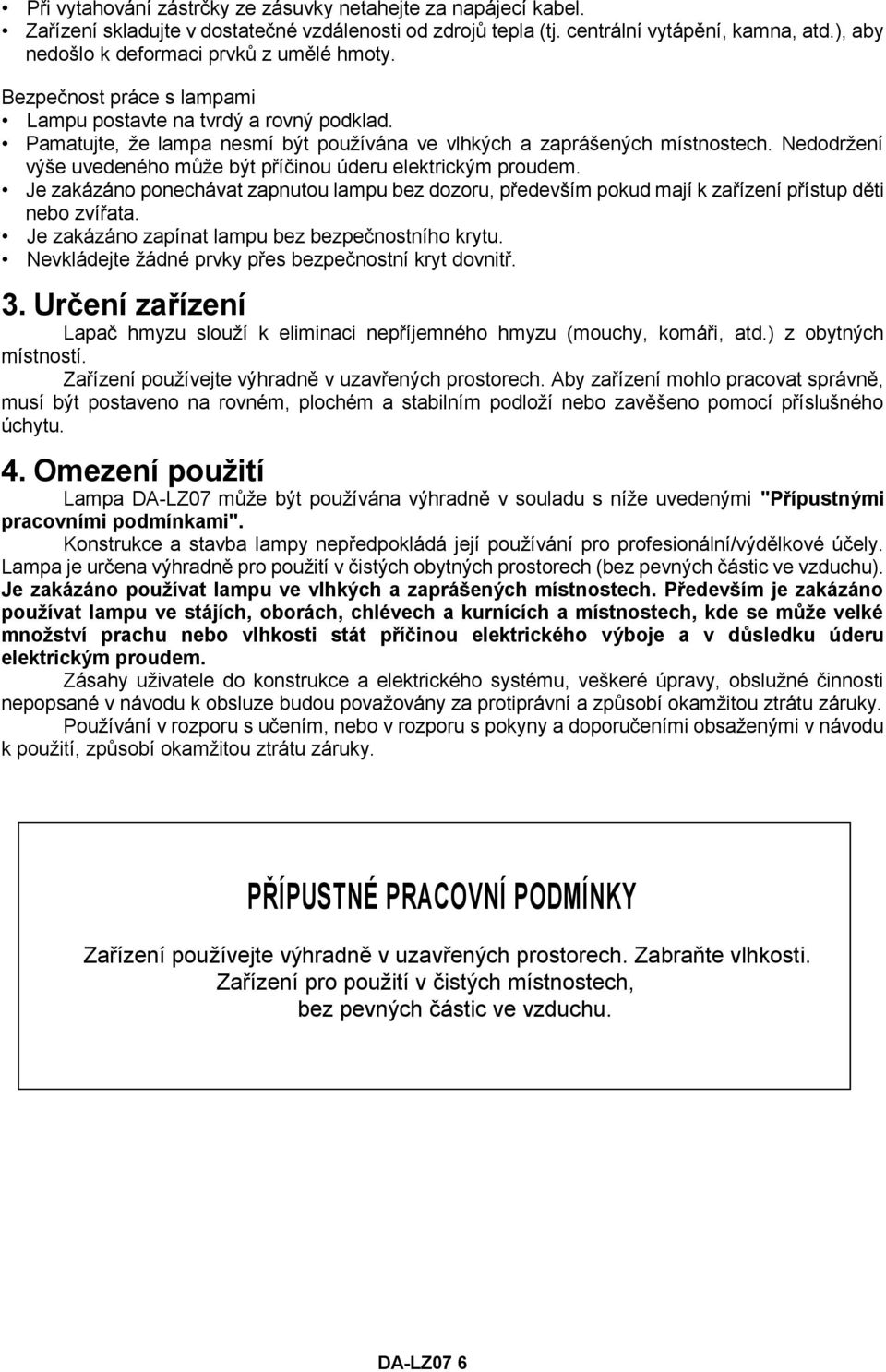 Nedodržení výše uvedeného může být příčinou úderu elektrickým proudem. Je zakázáno ponechávat zapnutou lampu bez dozoru, především pokud mají k zařízení přístup děti nebo zvířata.