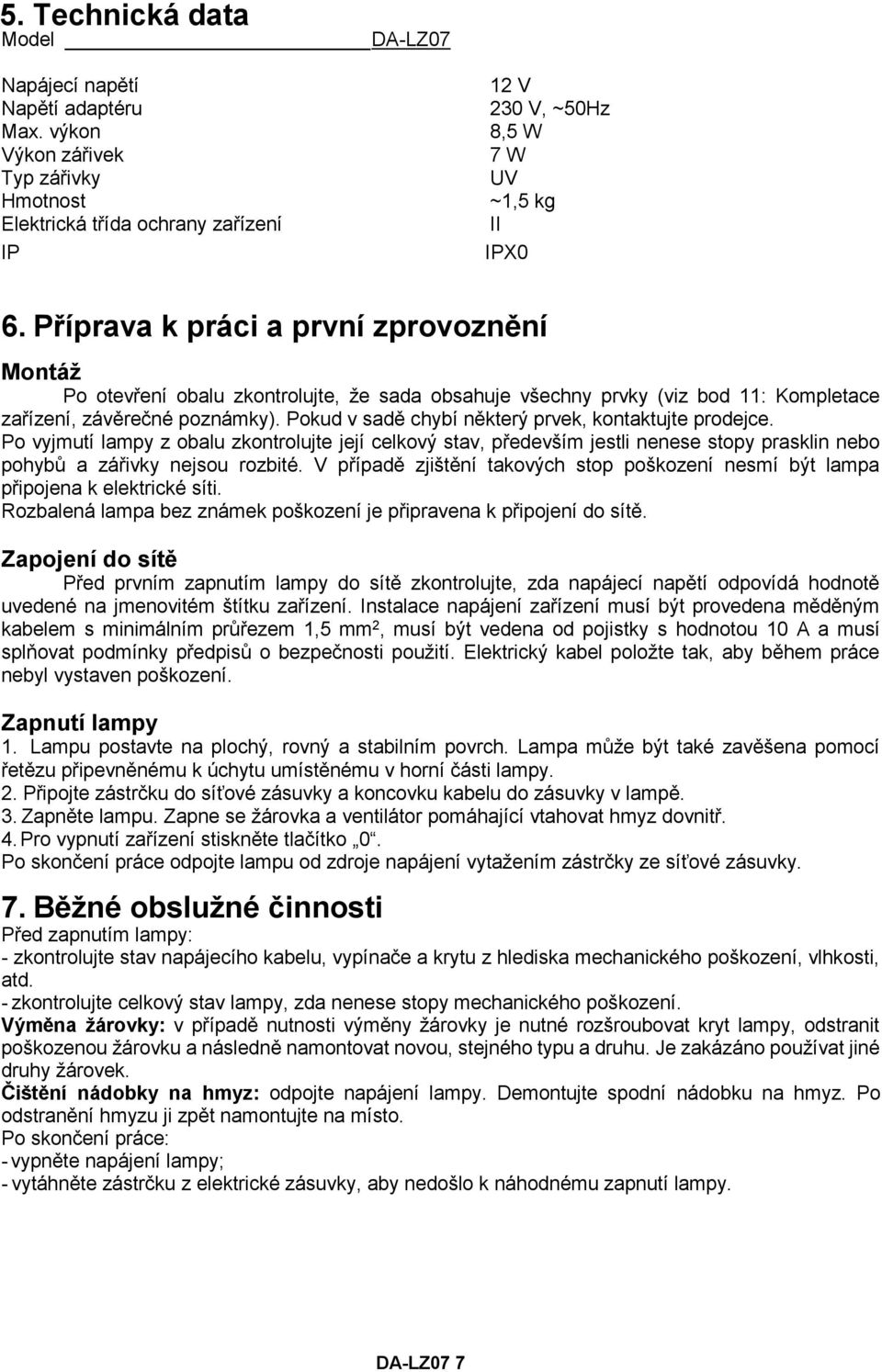 Pokud v sadě chybí některý prvek, kontaktujte prodejce. Po vyjmutí lampy z obalu zkontrolujte její celkový stav, především jestli nenese stopy prasklin nebo pohybů a zářivky nejsou rozbité.
