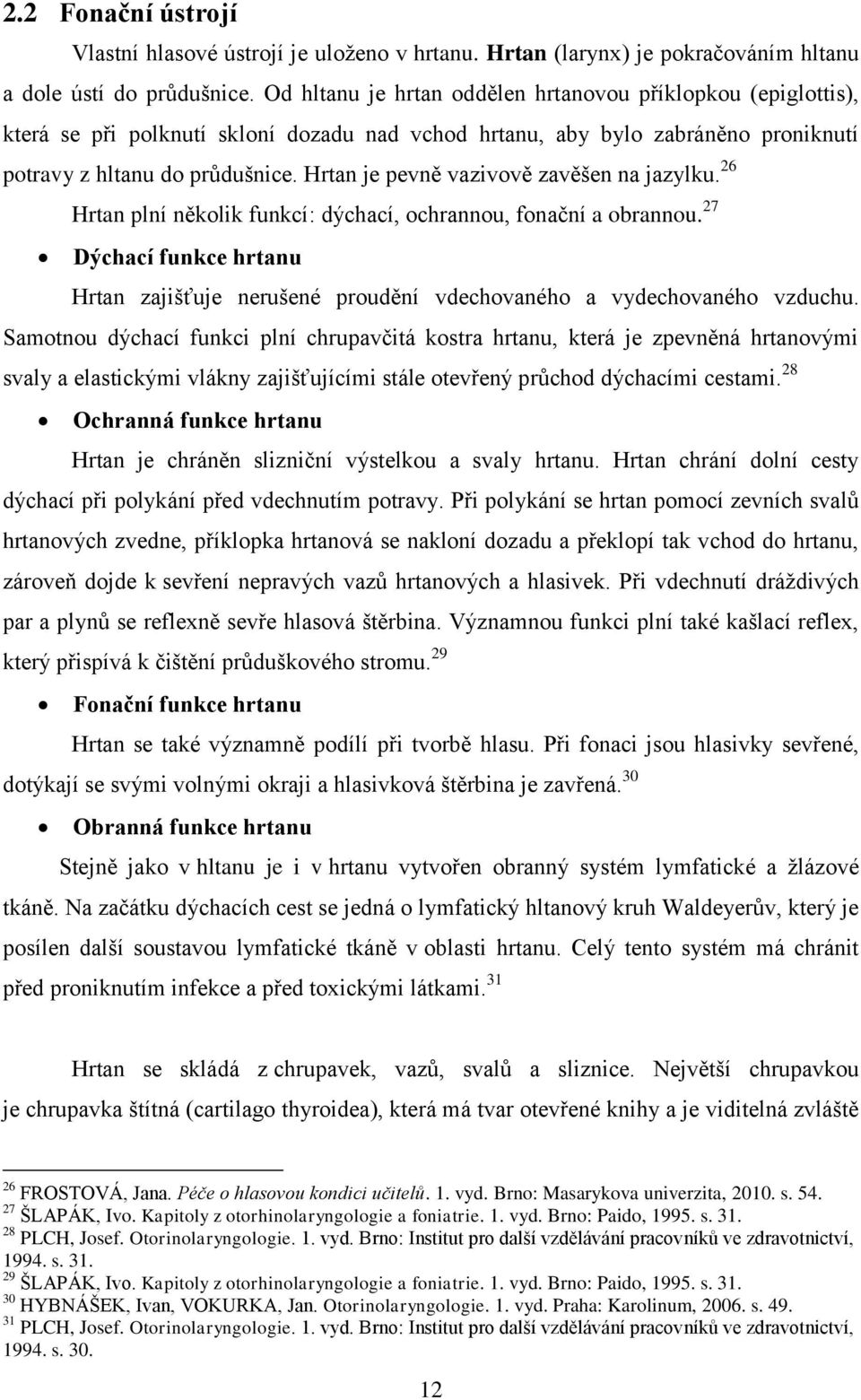 Hrtan je pevně vazivově zavěšen na jazylku. 26 Hrtan plní několik funkcí: dýchací, ochrannou, fonační a obrannou.