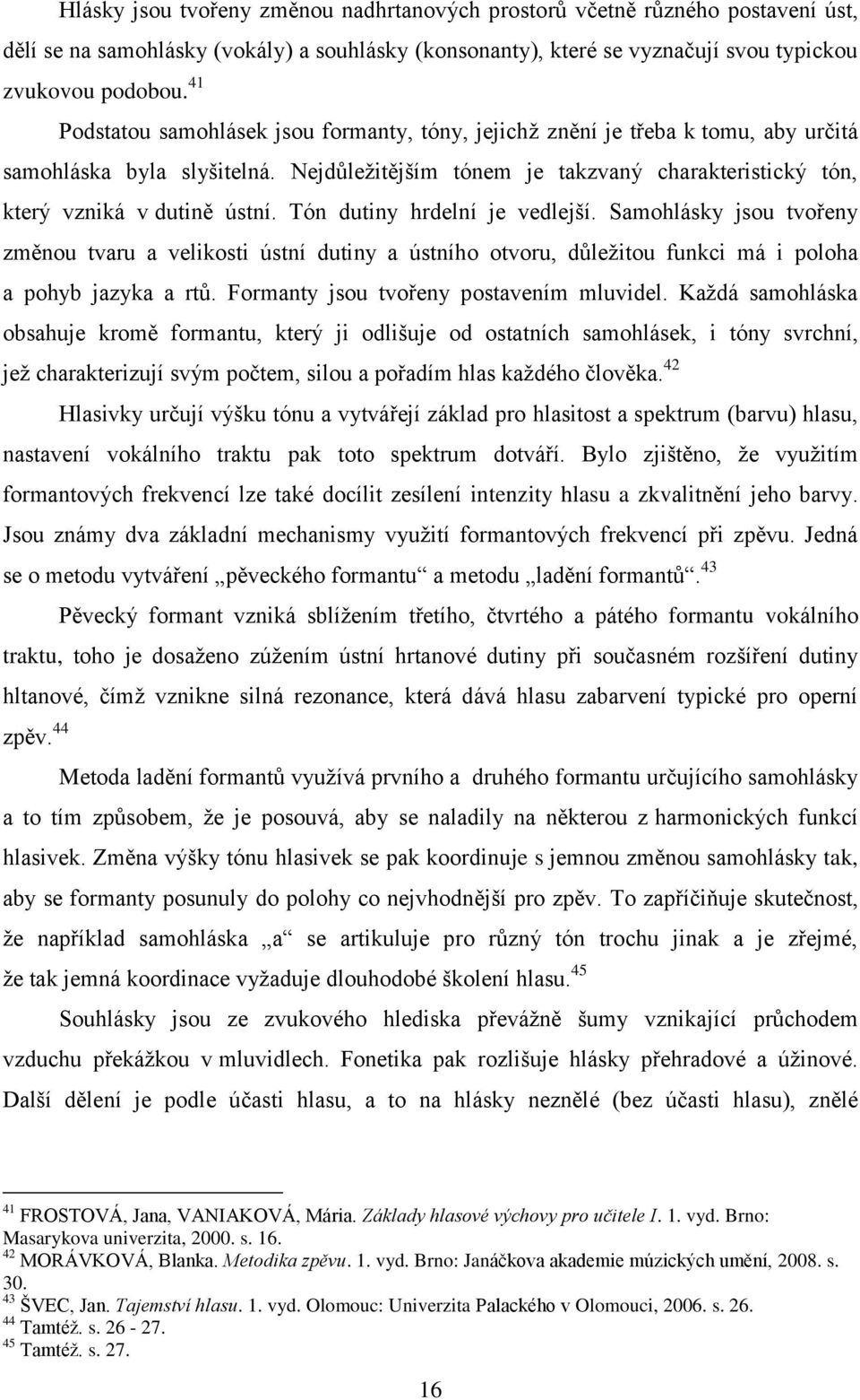 Nejdůležitějším tónem je takzvaný charakteristický tón, který vzniká v dutině ústní. Tón dutiny hrdelní je vedlejší.