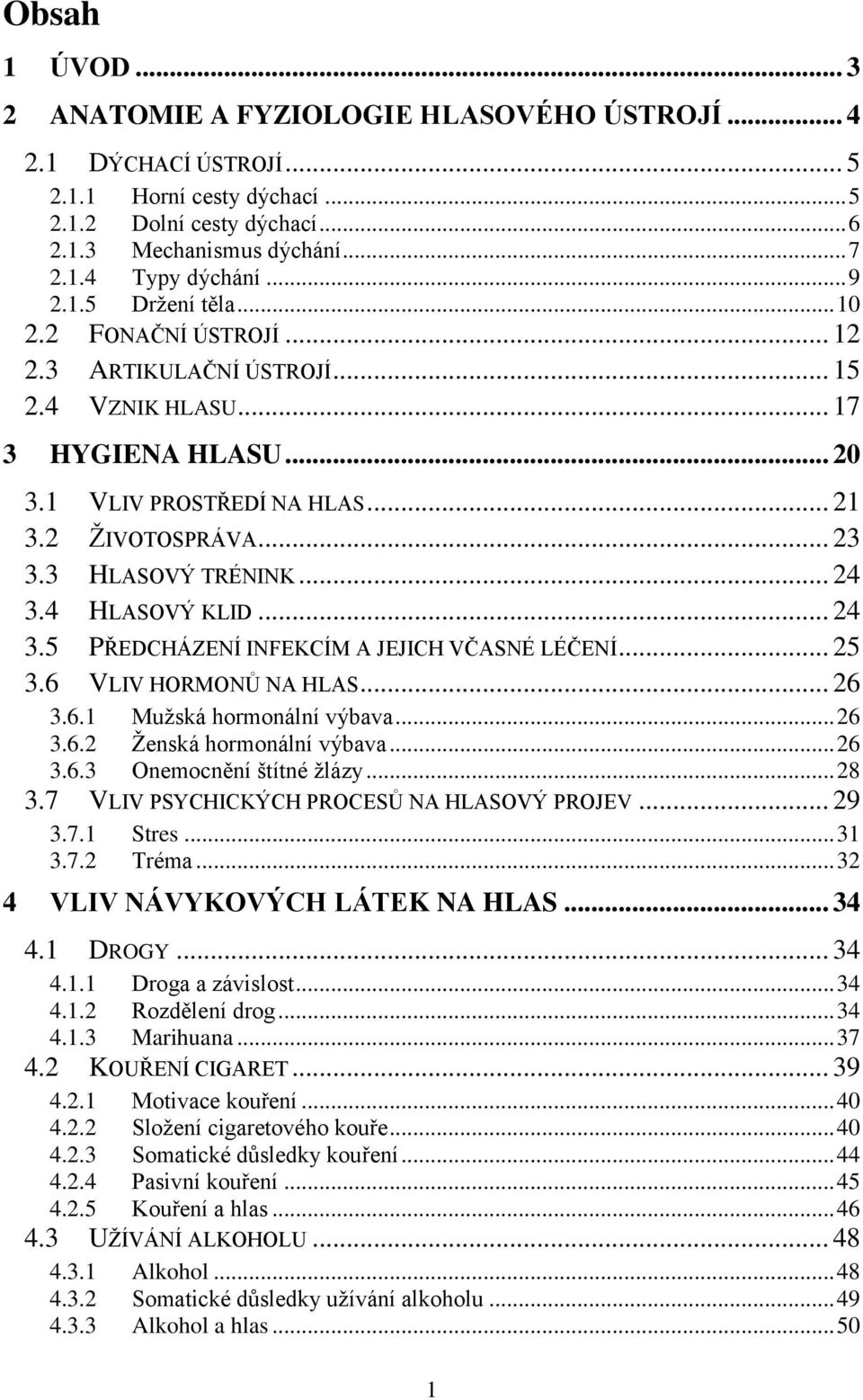 3 HLASOVÝ TRÉNINK... 24 3.4 HLASOVÝ KLID... 24 3.5 PŘEDCHÁZENÍ INFEKCÍM A JEJICH VČASNÉ LÉČENÍ... 25 3.6 VLIV HORMONŮ NA HLAS... 26 3.6.1 Mužská hormonální výbava... 26 3.6.2 Ženská hormonální výbava.