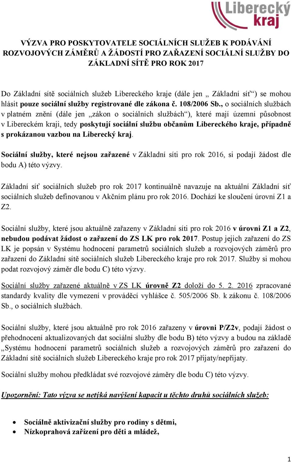 , o sociálních službách v platném znění (dále jen zákon o sociálních službách ), které mají územní působnost v Libereckém kraji, tedy poskytují sociální službu občanům Libereckého kraje, případně s