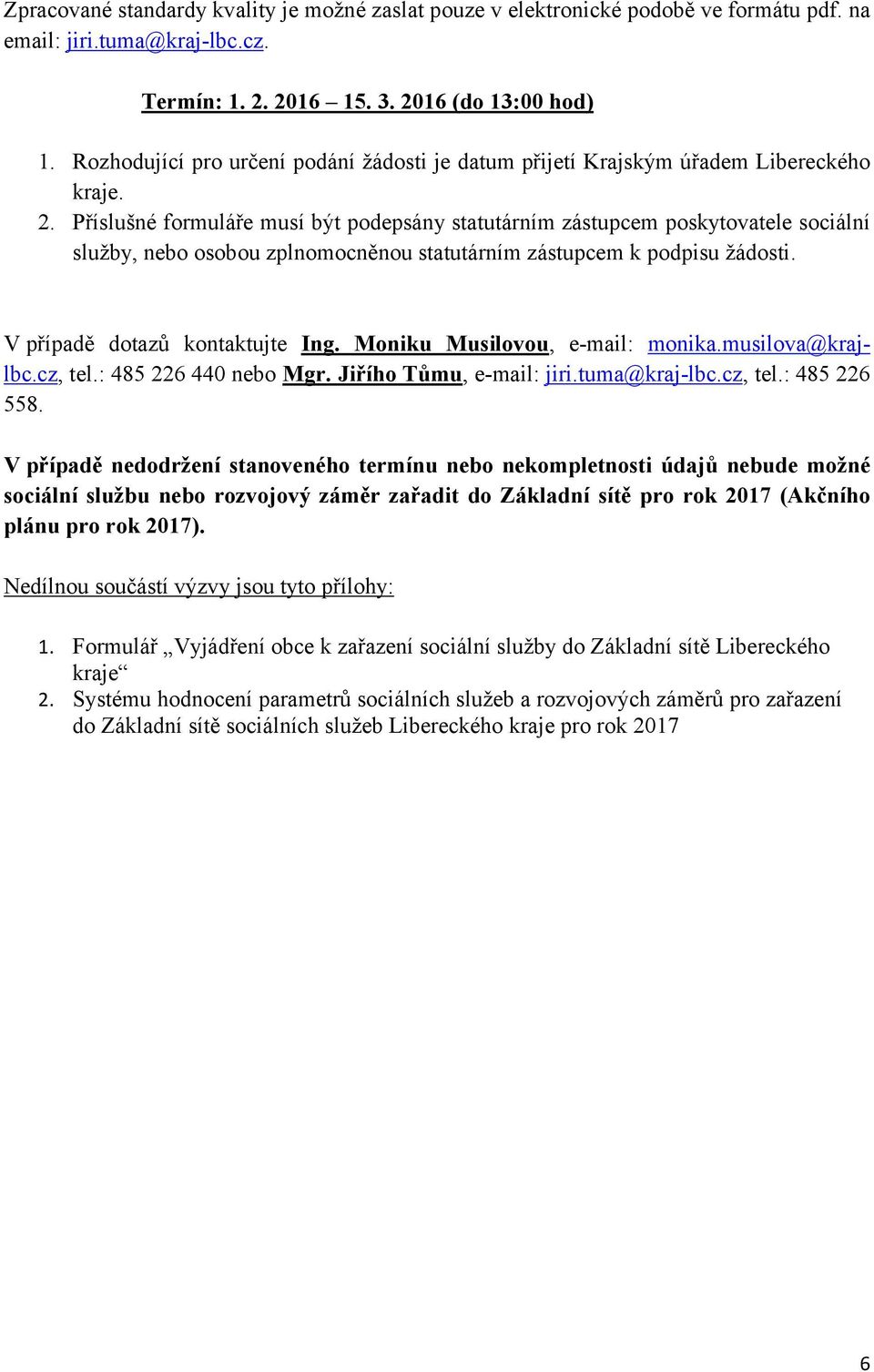 Příslušné formuláře musí být podepsány statutárním zástupcem poskytovatele sociální služby, nebo osobou zplnomocněnou statutárním zástupcem k podpisu žádosti. V případě dotazů kontaktujte Ing.