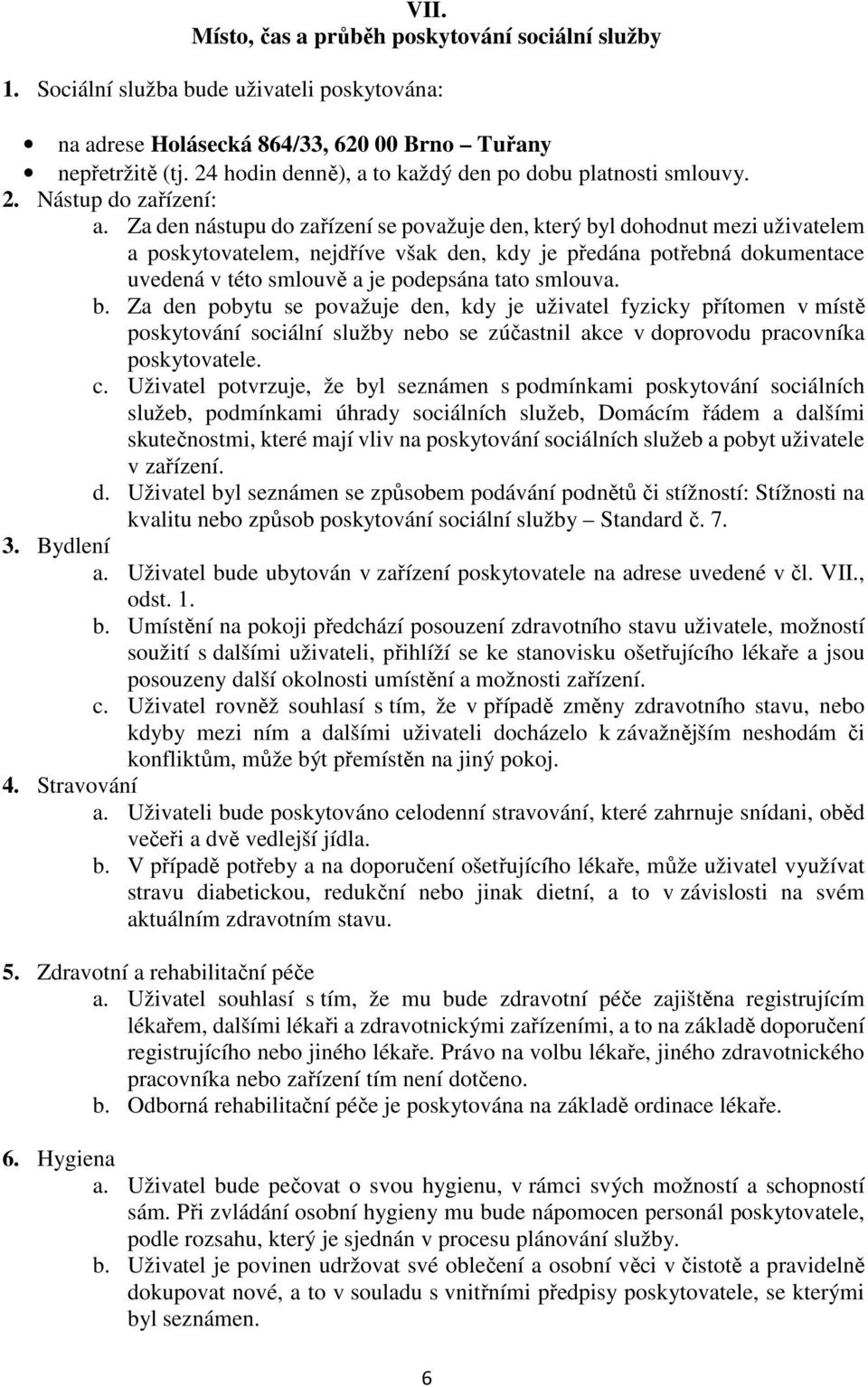 Za den nástupu do zařízení se považuje den, který byl dohodnut mezi uživatelem a poskytovatelem, nejdříve však den, kdy je předána potřebná dokumentace uvedená v této smlouvě a je podepsána tato