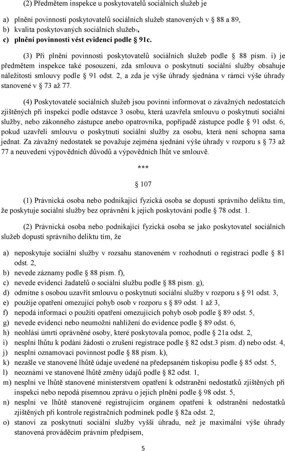 i) je předmětem inspekce také posouzení, zda smlouva o poskytnutí sociální služby obsahuje náležitosti smlouvy podle 91 odst. 2, a zda je výše úhrady sjednána v rámci výše úhrady stanovené v 73 až 77.