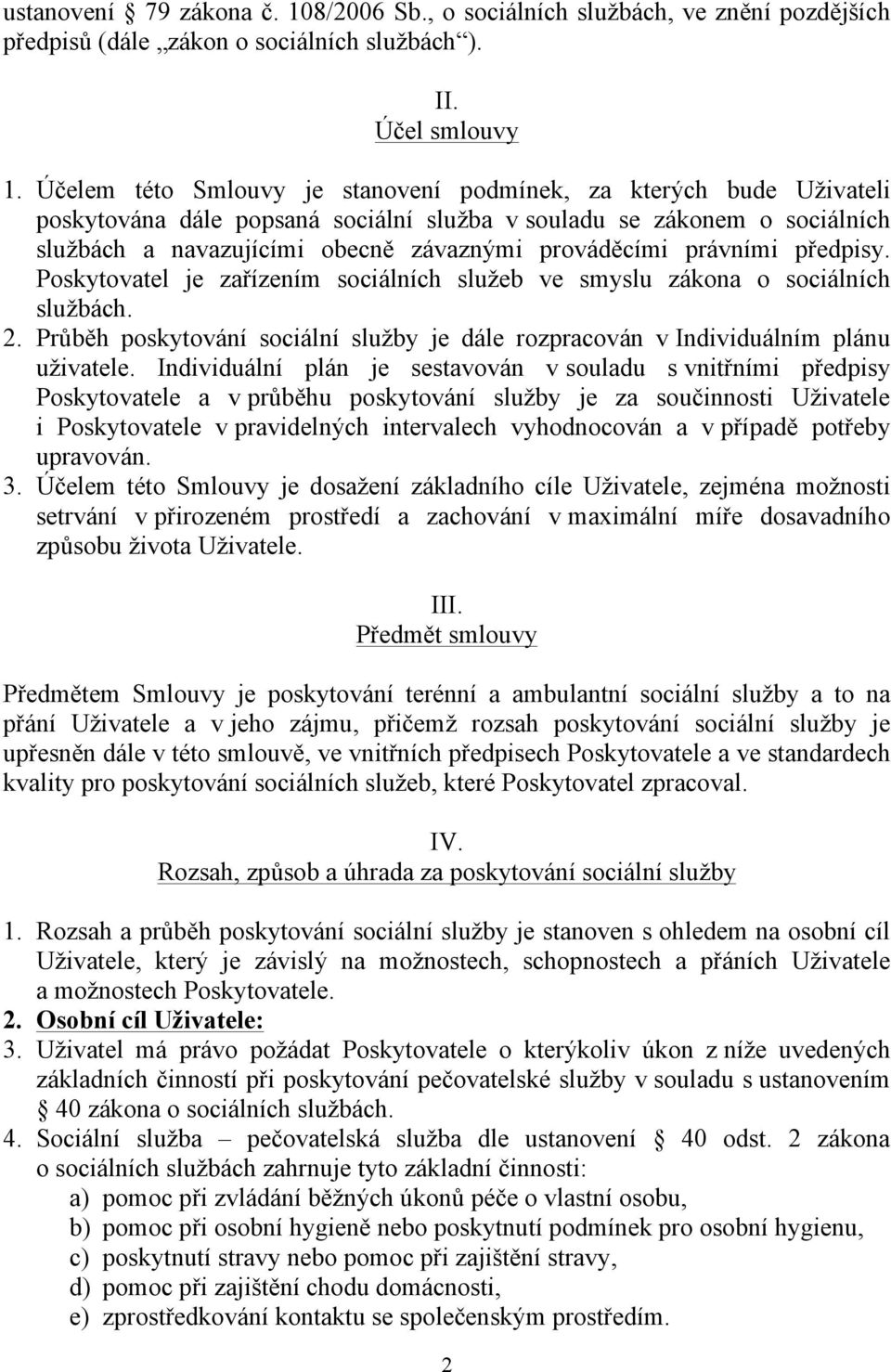 právními předpisy. Poskytovatel je zařízením sociálních služeb ve smyslu zákona o sociálních službách. 2. Průběh poskytování sociální služby je dále rozpracován v Individuálním plánu uživatele.