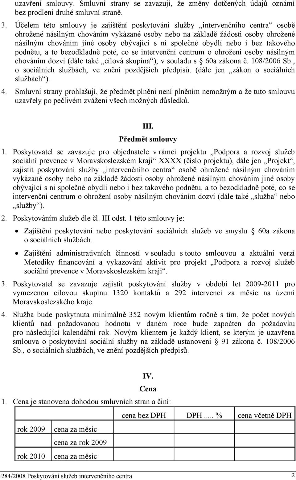 s ní společné obydlí nebo i bez takového podnětu, a to bezodkladně poté, co se intervenční centrum o ohrožení osoby násilným chováním dozví (dále také cílová skupina ); v souladu s 60a zákona č.