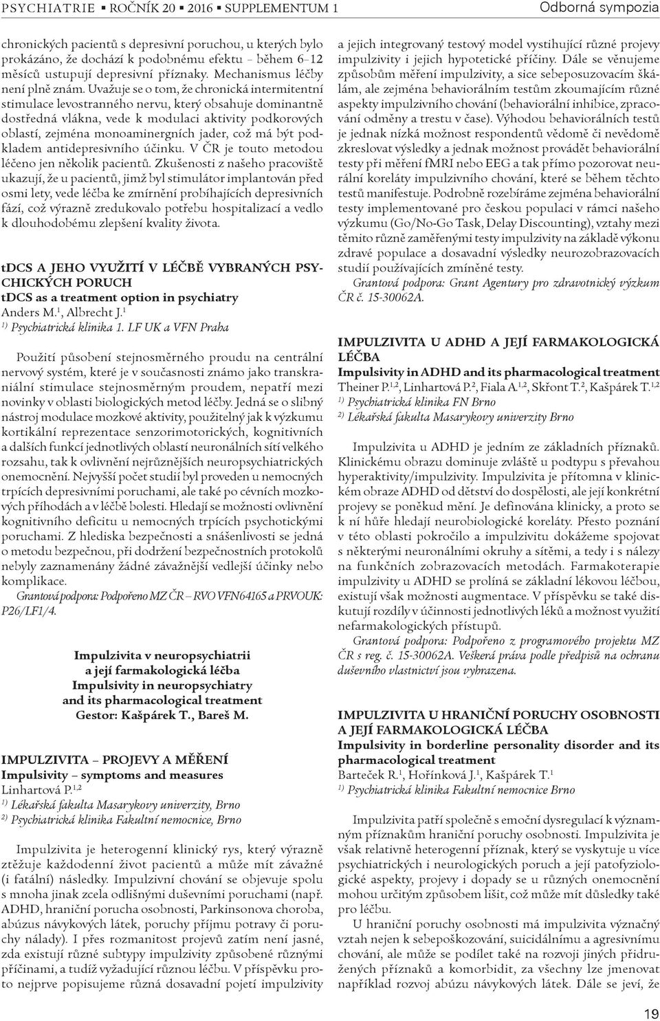 Uvažuje se o tom, že chronická intermitentní stimulace levostranného nervu, který obsahuje dominantnì dostøedná vlákna, vede k modulaci aktivity podkorových oblastí, zejména monoaminergních jader,