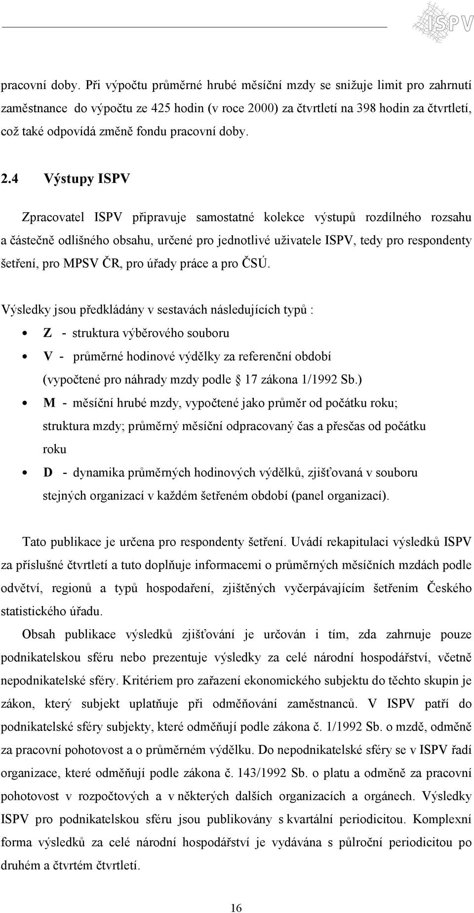 4 Výstupy ISPV Zpracovatel ISPV připravuje samostatné kolekce výstupů rozdílného rozsahu a částečně odlišného obsahu, určené pro jednotlivé uživatele ISPV, tedy pro respondenty šetření, pro MPSV ČR,