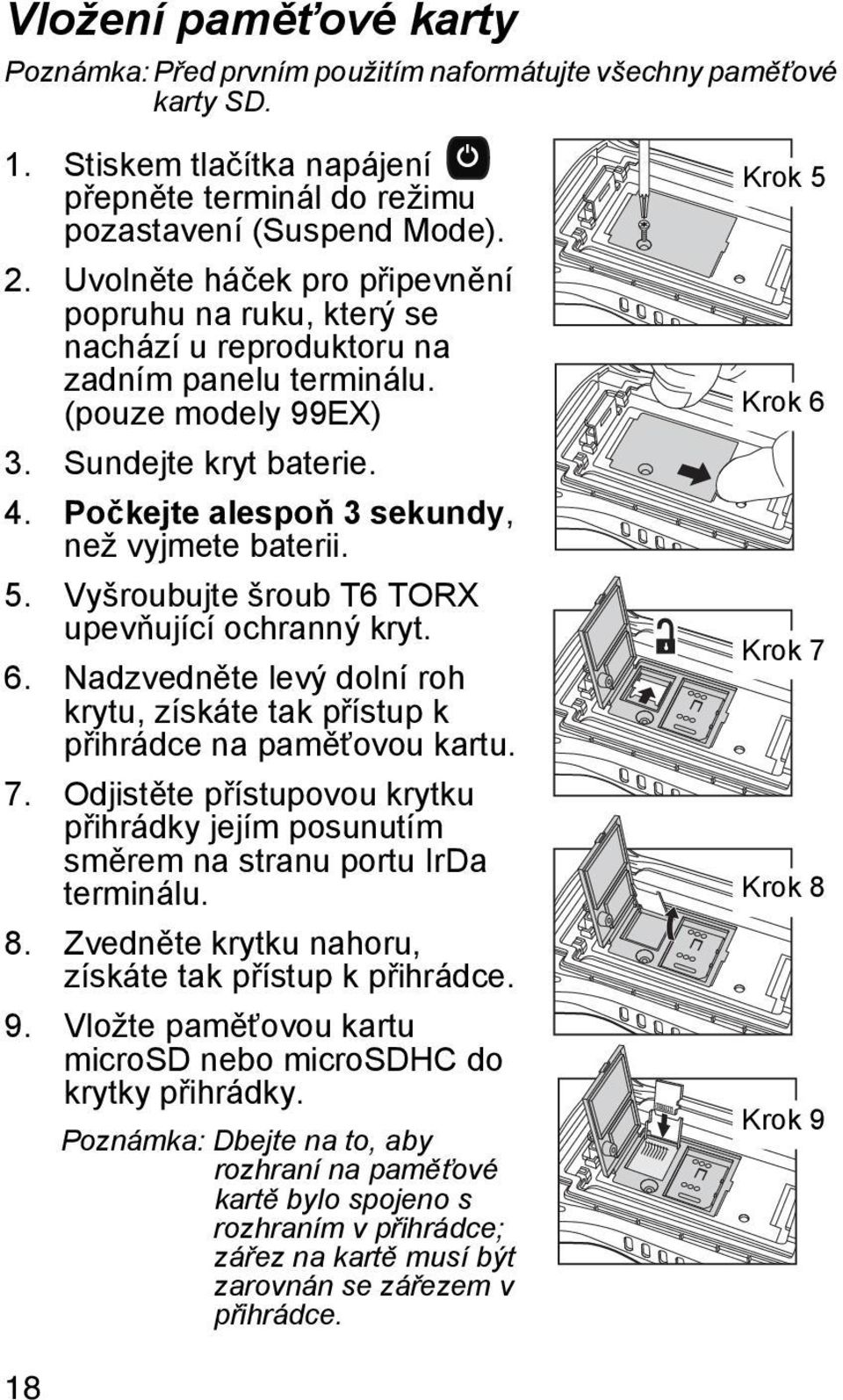 Počkejte alespoň 3 sekundy, než vyjmete baterii. 5. Vyšroubujte šroub T6 TORX upevňující ochranný kryt. 6. Nadzvedněte levý dolní roh krytu, získáte tak přístup k přihrádce na paměťovou kartu. 7.