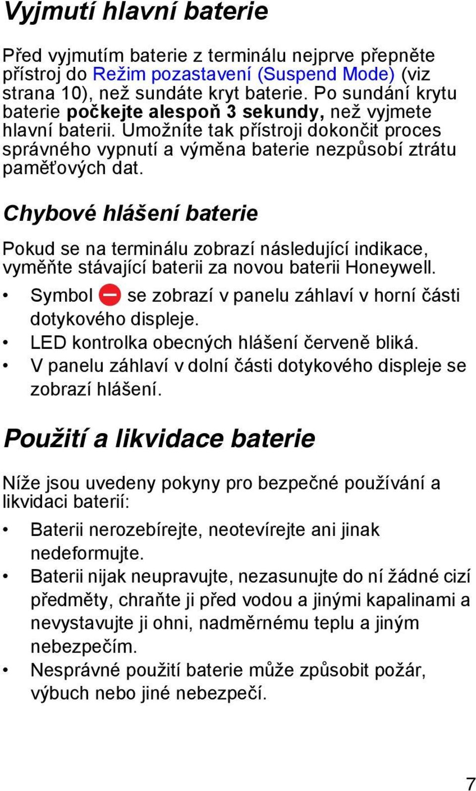 Chybové hlášení baterie Pokud se na terminálu zobrazí následující indikace, vyměňte stávající baterii za novou baterii Honeywell. Symbol se zobrazí v panelu záhlaví v horní části dotykového displeje.