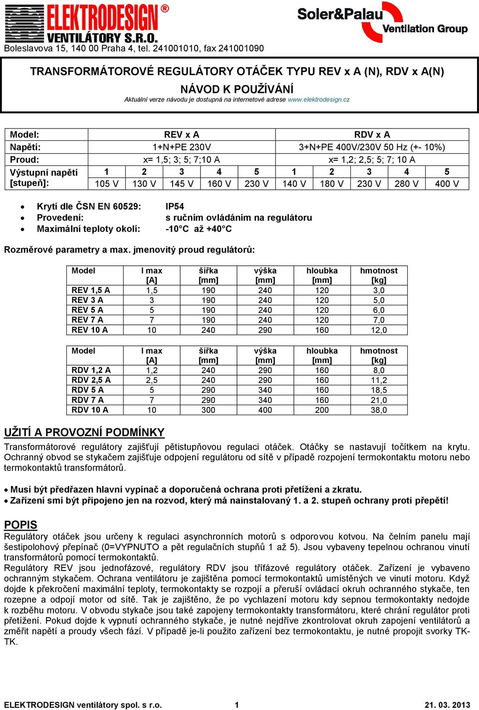 cz Model: REV x A RDV x A Napětí: 1+N+PE 230V 3+N+PE 400V/230V 50 Hz (+- 10%) Proud: x= 1,5; 3; 5; 7;10 A x= 1,2; 2,5; 5; 7; 10 A Výstupní napětí [stupeň]: 1 2 3 4 5 1 2 3 4 5 105 V 130 V 145 V 160 V