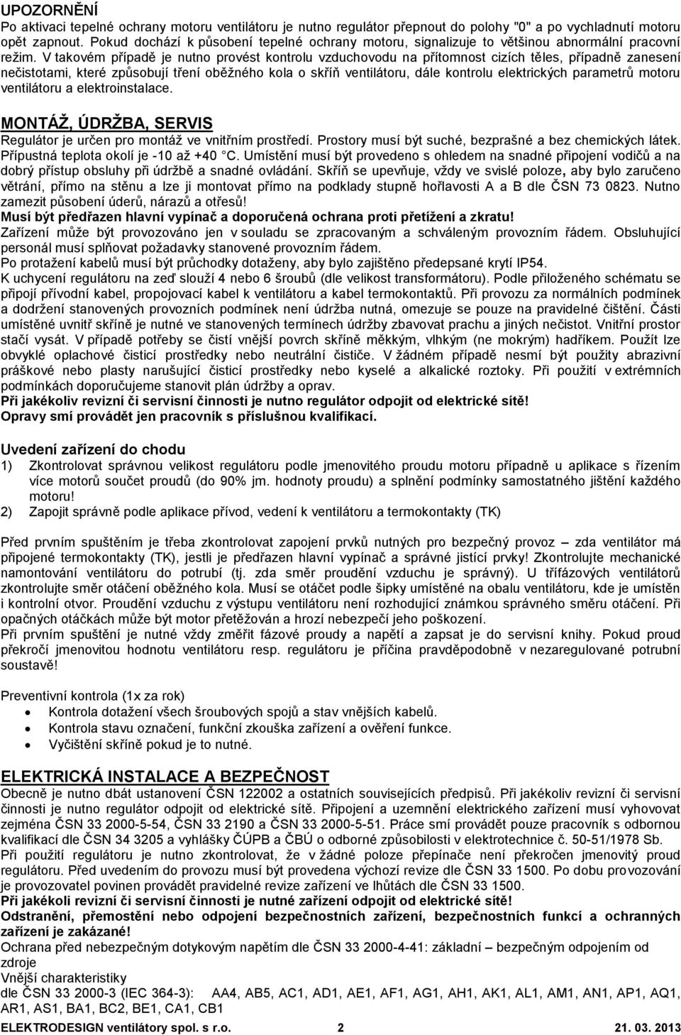 V takovém případě je nutno provést kontrolu vzduchovodu na přítomnost cizích těles, případně zanesení nečistotami, které způsobují tření oběžného kola o skříň ventilátoru, dále kontrolu elektrických