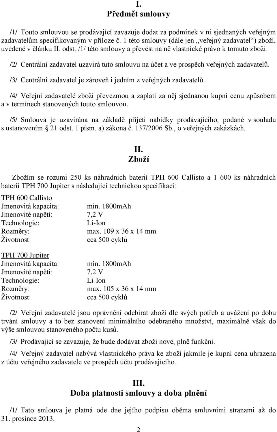 /2/ Centrální zadavatel uzavírá tuto smlouvu na účet a ve prospěch veřejných zadavatelů. /3/ Centrální zadavatel je zároveň i jedním z veřejných zadavatelů.