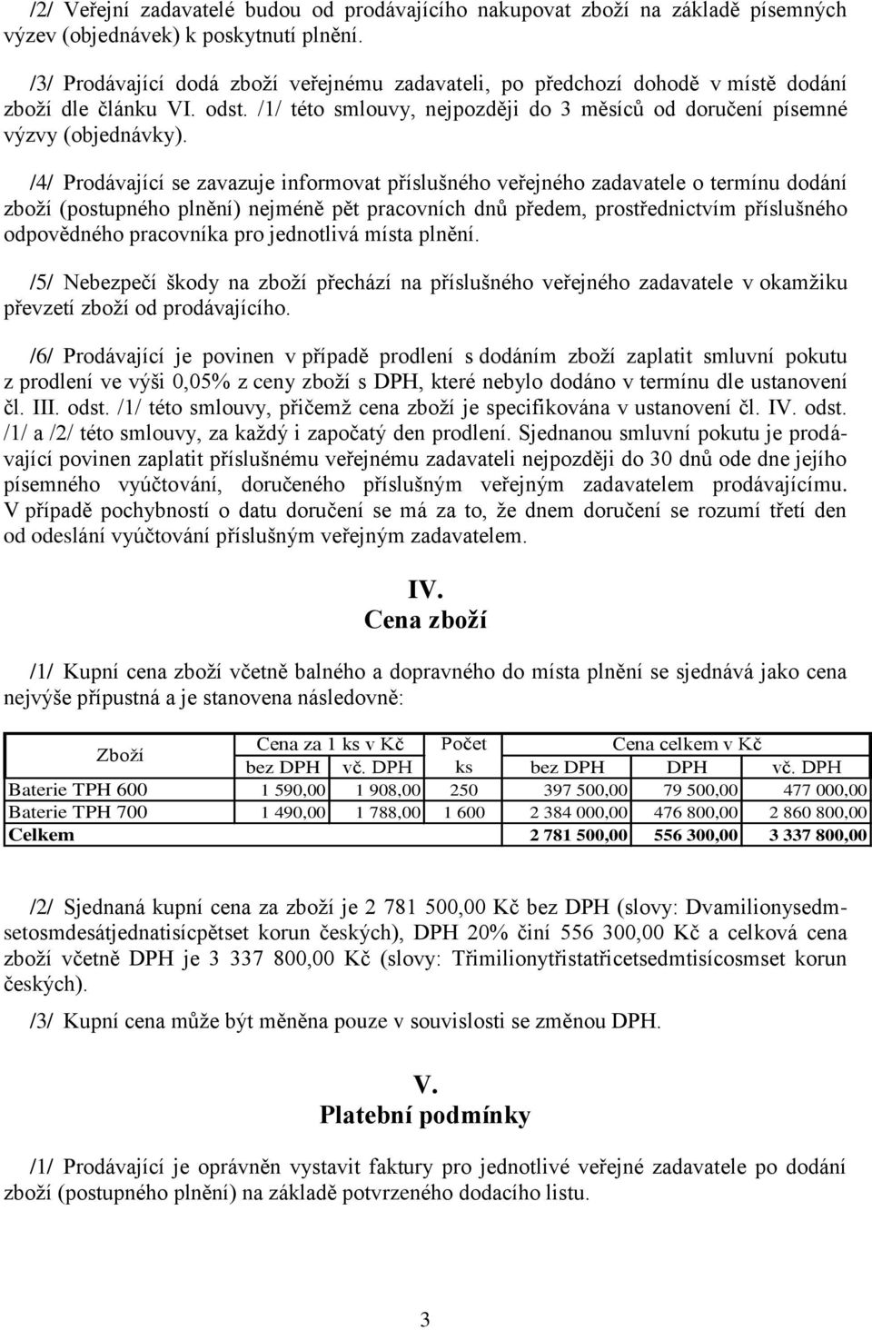 /4/ Prodávající se zavazuje informovat příslušného veřejného zadavatele o termínu dodání zboţí (postupného plnění) nejméně pět pracovních dnů předem, prostřednictvím příslušného odpovědného