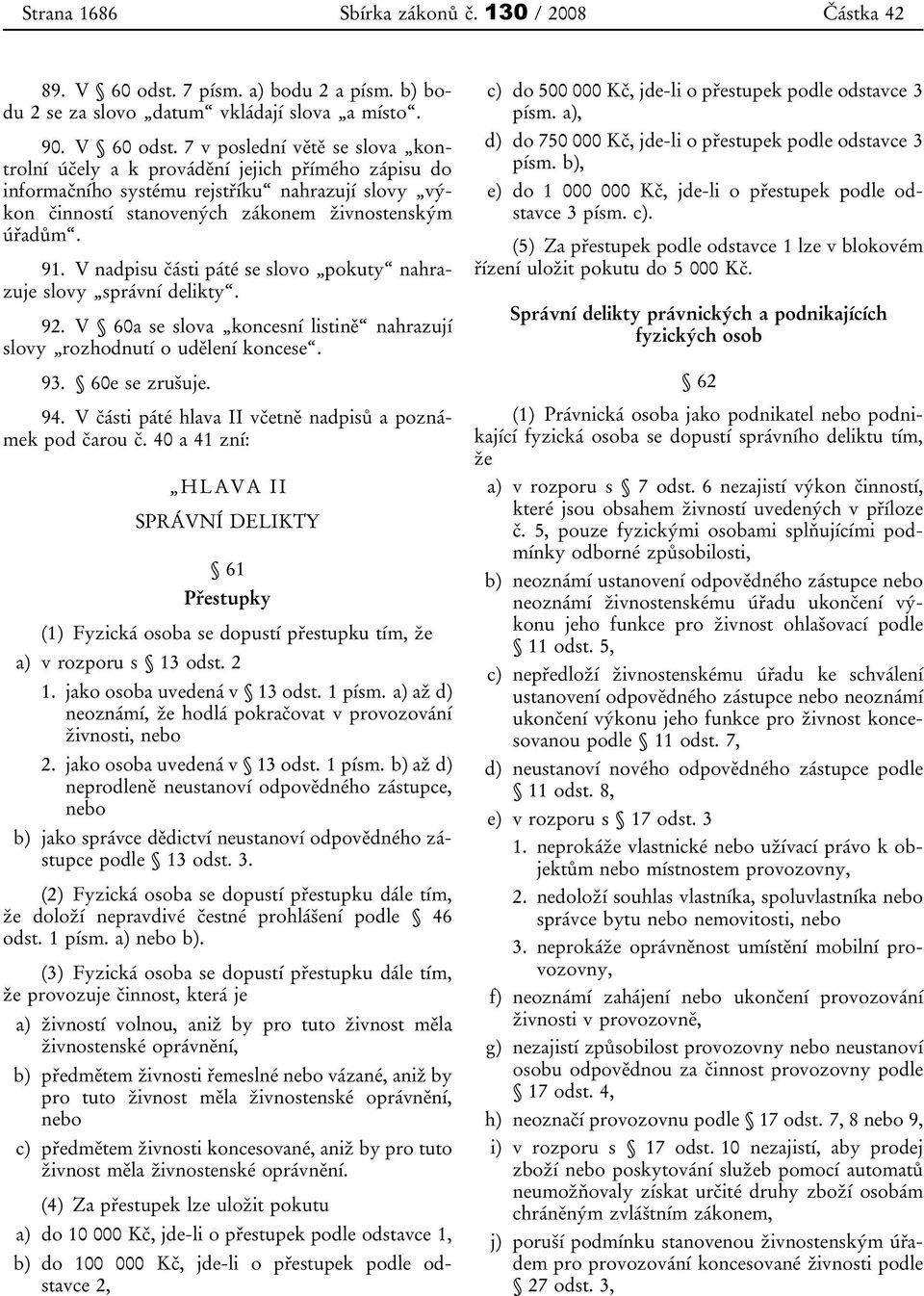 7 v poslední větě se slova kontrolní účely a k provádění jejich přímého zápisu do informačního systému rejstříku nahrazují slovy výkon činností stanovených zákonem živnostenským úřadům. 91.