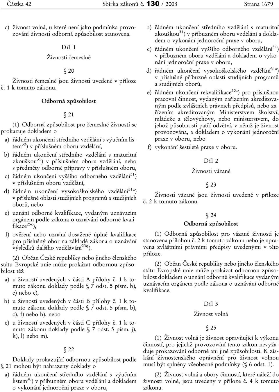 Odborná způsobilost 21 (1) Odborná způsobilost pro řemeslné živnosti se prokazuje dokladem o a) řádném ukončení středního vzdělání s výučním listem 30 ) v příslušném oboru vzdělání, b) řádném