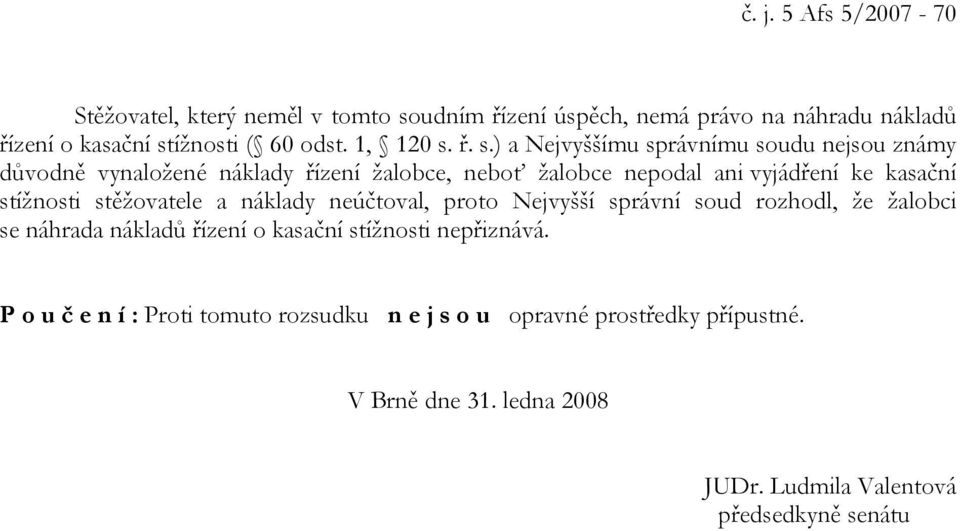 ř. s.) a Nejvyššímu správnímu soudu nejsou známy důvodně vynaložené náklady řízení žalobce, neboť žalobce nepodal ani vyjádření ke kasační