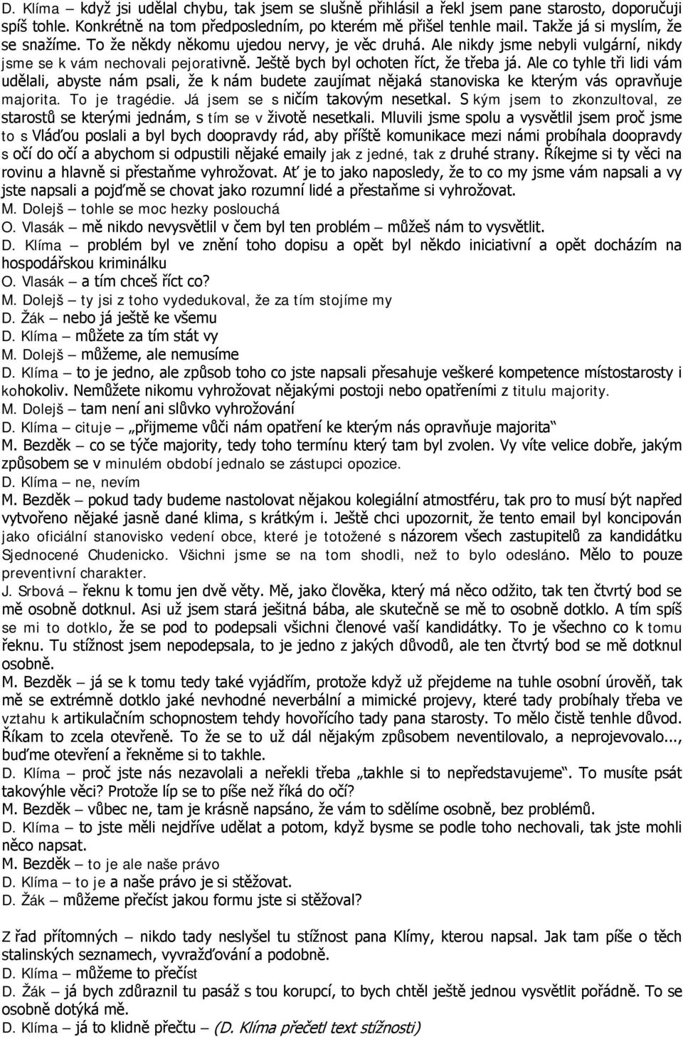 Ale co tyhle tři lidi vám udělali, abyste nám psali, že k nám budete zaujímat nějaká stanoviska ke kterým vás opravňuje majorita. To je tragédie. Já jsem se s ničím takovým nesetkal.