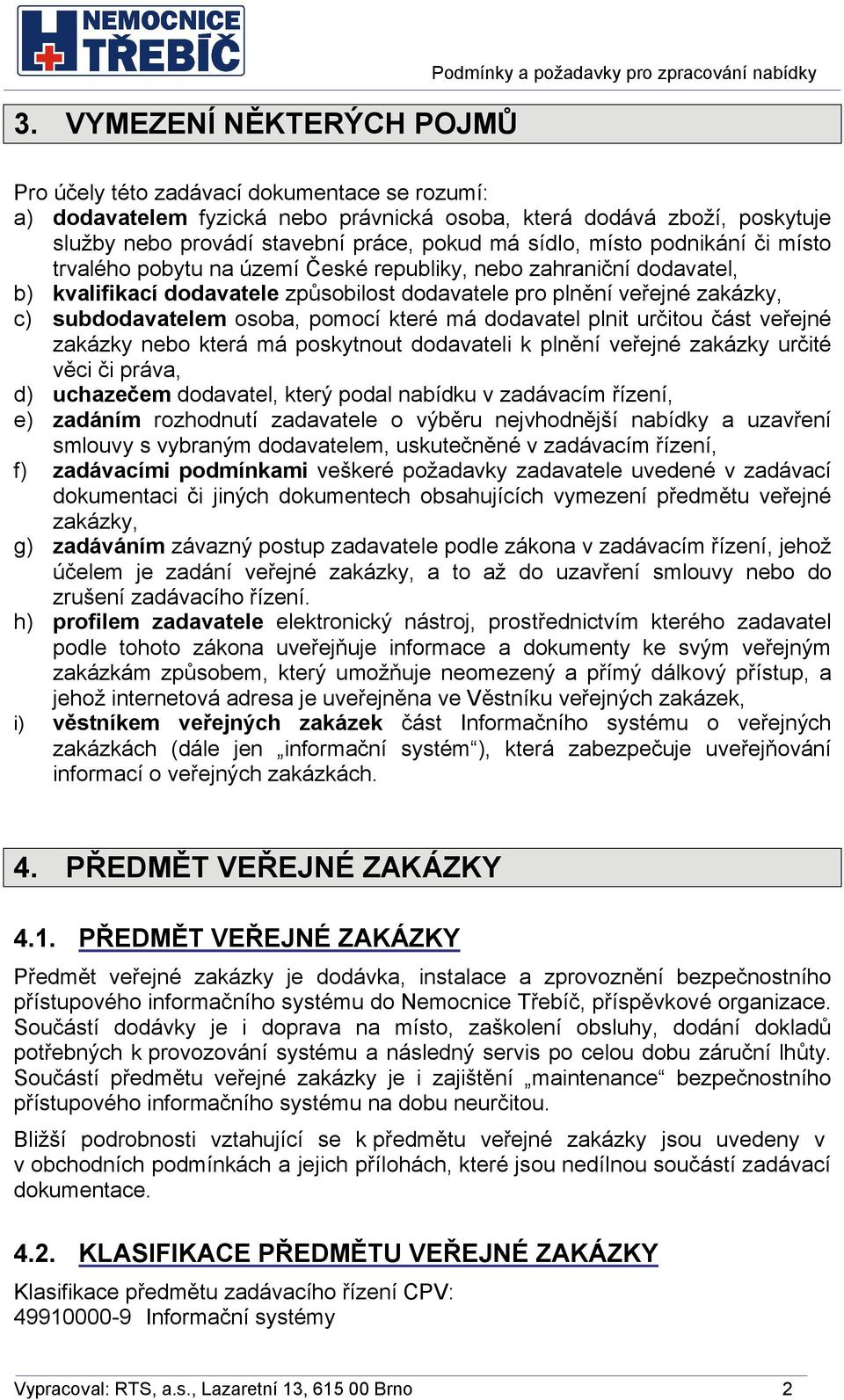 plnění veřejné zakázky, c) subdodavatelem osoba, pomocí které má dodavatel plnit určitou část veřejné zakázky nebo která má poskytnout dodavateli k plnění veřejné zakázky určité věci či práva, d)