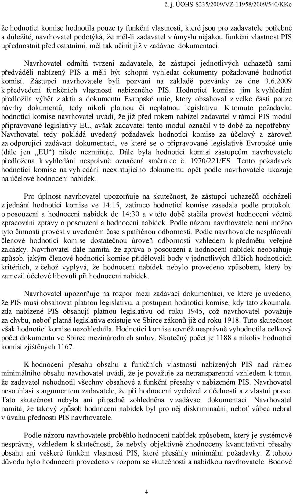 Navrhovatel odmítá tvrzení zadavatele, že zástupci jednotlivých uchazečů sami předváděli nabízený PIS a měli být schopni vyhledat dokumenty požadované hodnotící komisí.