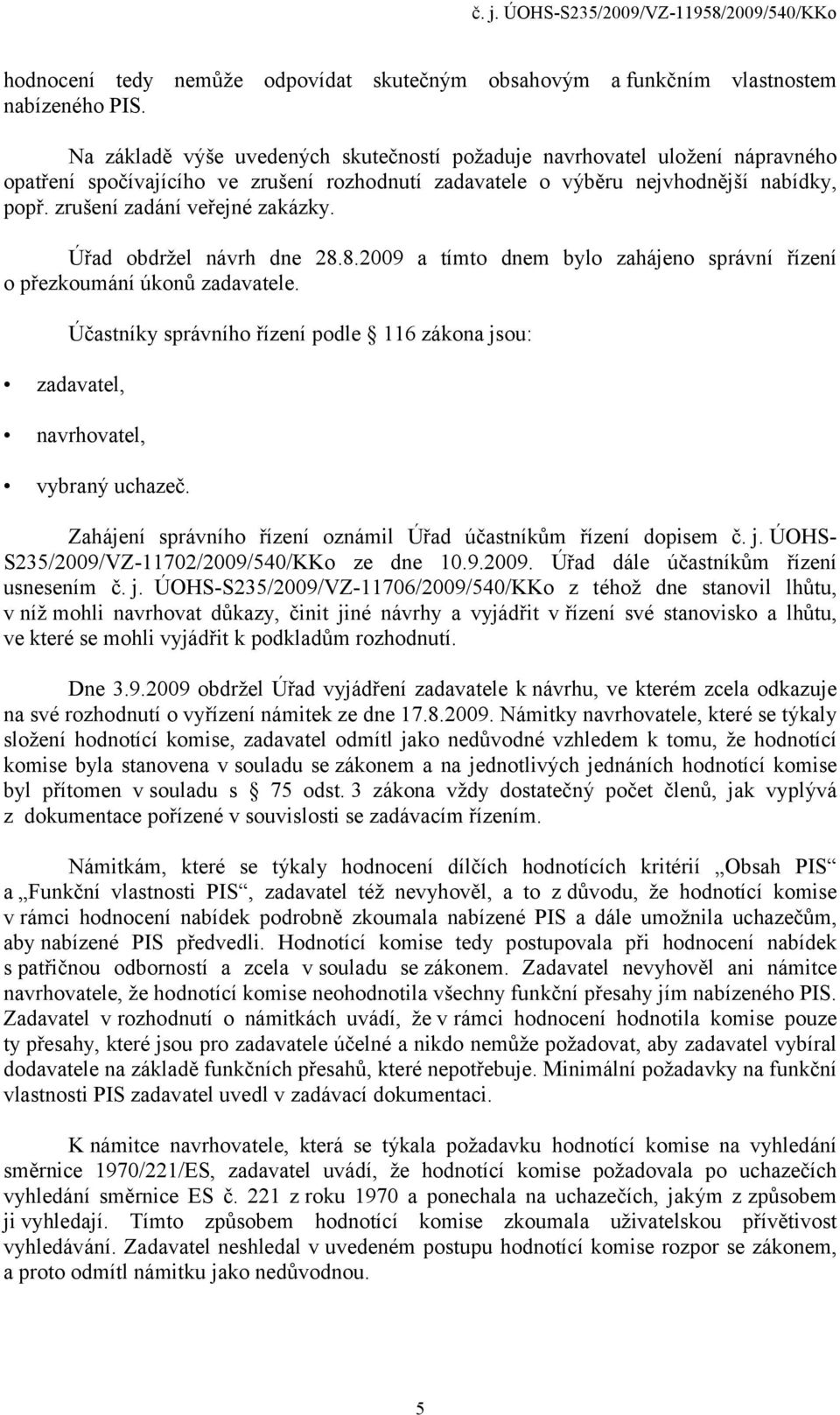 zrušení zadání veřejné zakázky. Úřad obdržel návrh dne 28.8.2009 a tímto dnem bylo zahájeno správní řízení o přezkoumání úkonů zadavatele.