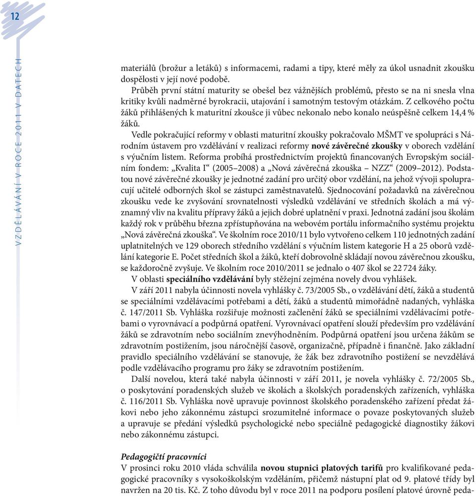 Z celkového počtu žáků přihlášených k maturitní zkoušce ji vůbec nekonalo nebo konalo neúspěšně celkem 14,4 % žáků.