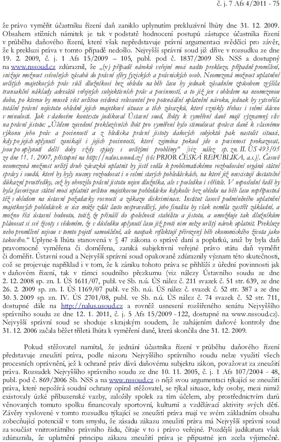tomto případě nedošlo. Nejvyšší správní soud již dříve v rozsudku ze dne 19. 2. 2009, č. j. 1 Afs 15/2009 105, publ. pod č. 1837/2009 Sb. NSS a dostupný na www.nssoud.