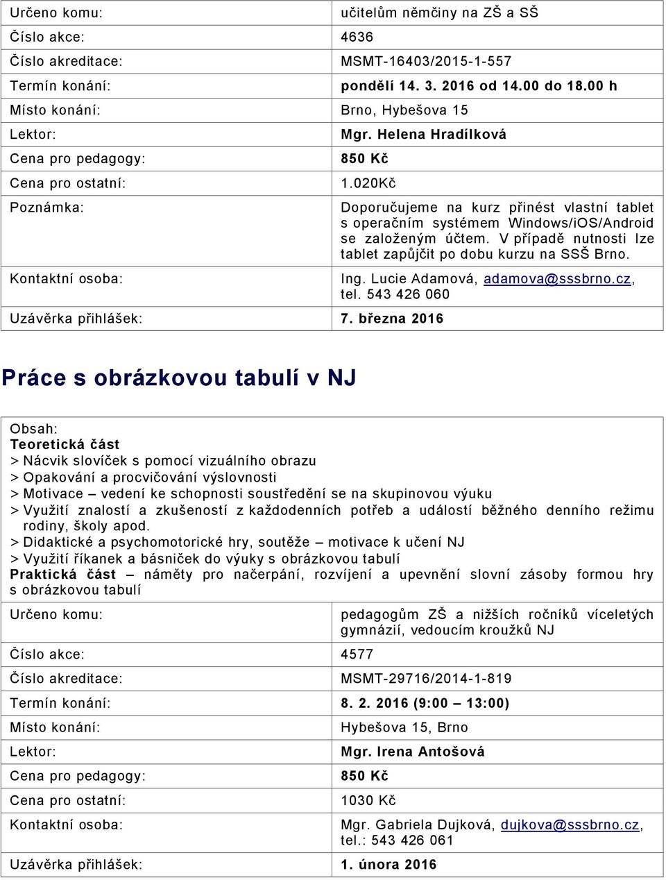V případě nutnosti lze tablet zapůjčit po dobu kurzu na SSŠ Brno. Ing. Lucie Adamová, adamova@sssbrno.cz, tel.