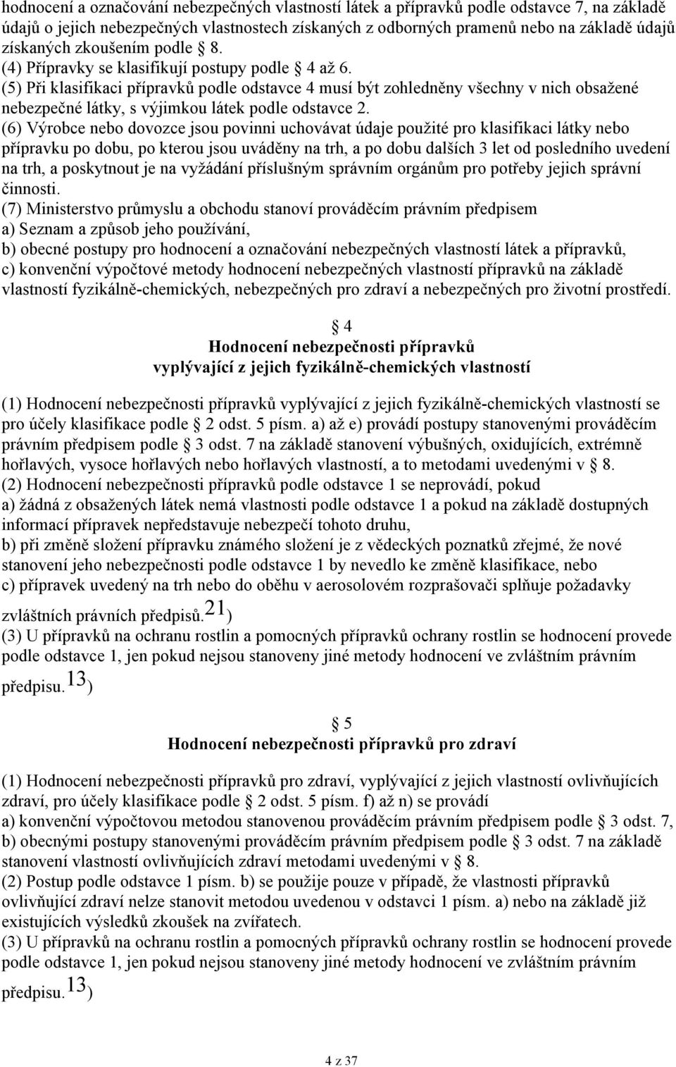 (5) Při klasifikaci přípravků podle odstavce 4 musí být zohledněny všechny v nich obsažené nebezpečné látky, s výjimkou látek podle odstavce 2.
