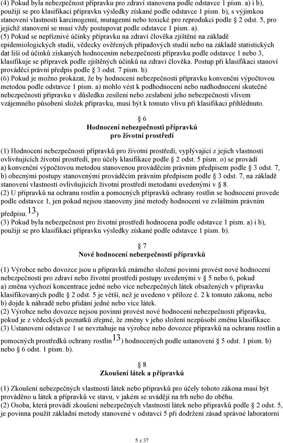 (5) Pokud se nepříznivé účinky přípravku na zdraví člověka zjištěné na základě epidemiologických studií, vědecky ověřených případových studií nebo na základě statistických dat liší od účinků